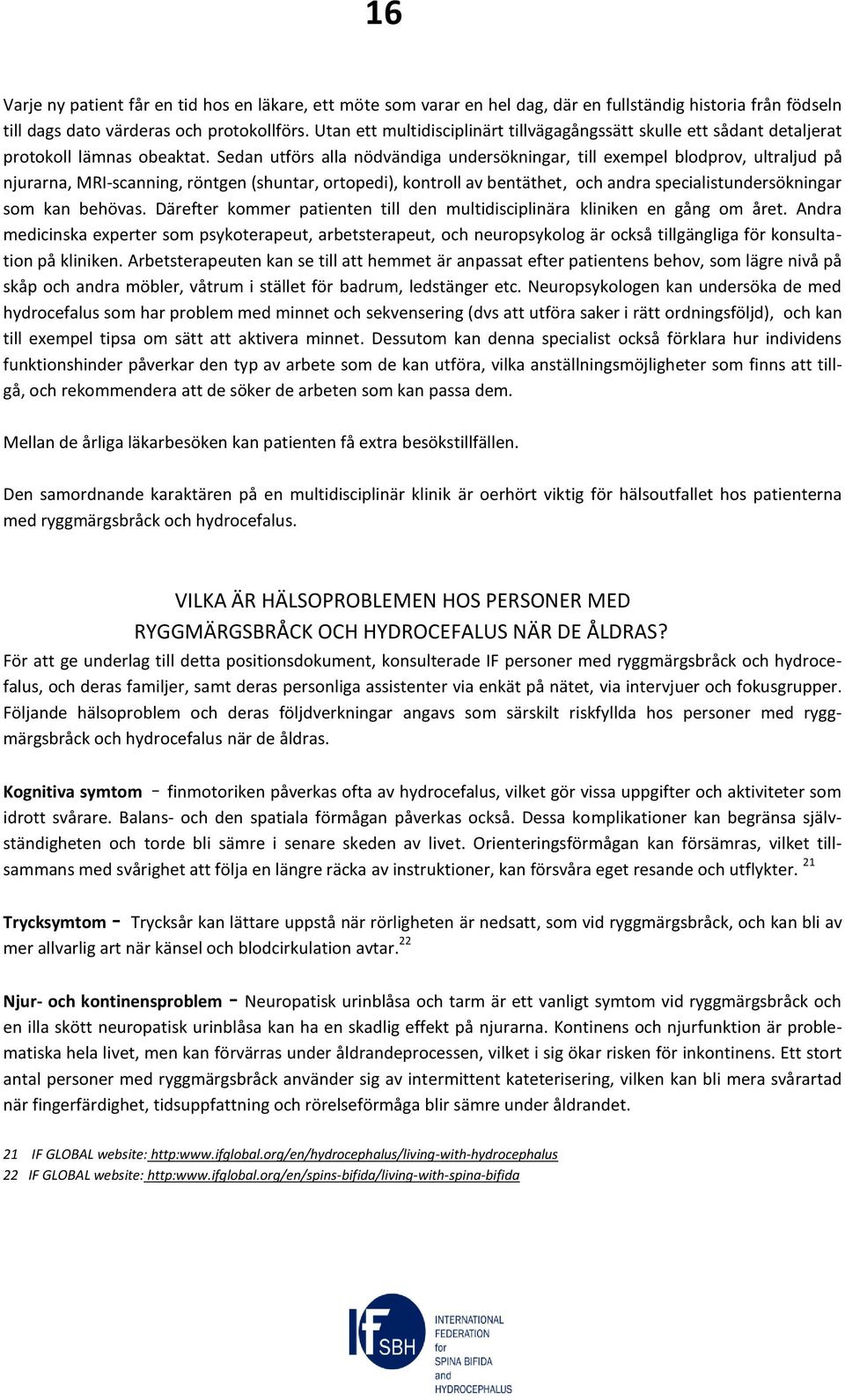 Sedan utförs alla nödvändiga undersökningar, till exempel blodprov, ultraljud på njurarna, MRI-scanning, röntgen (shuntar, ortopedi), kontroll av bentäthet, och andra specialistundersökningar som kan
