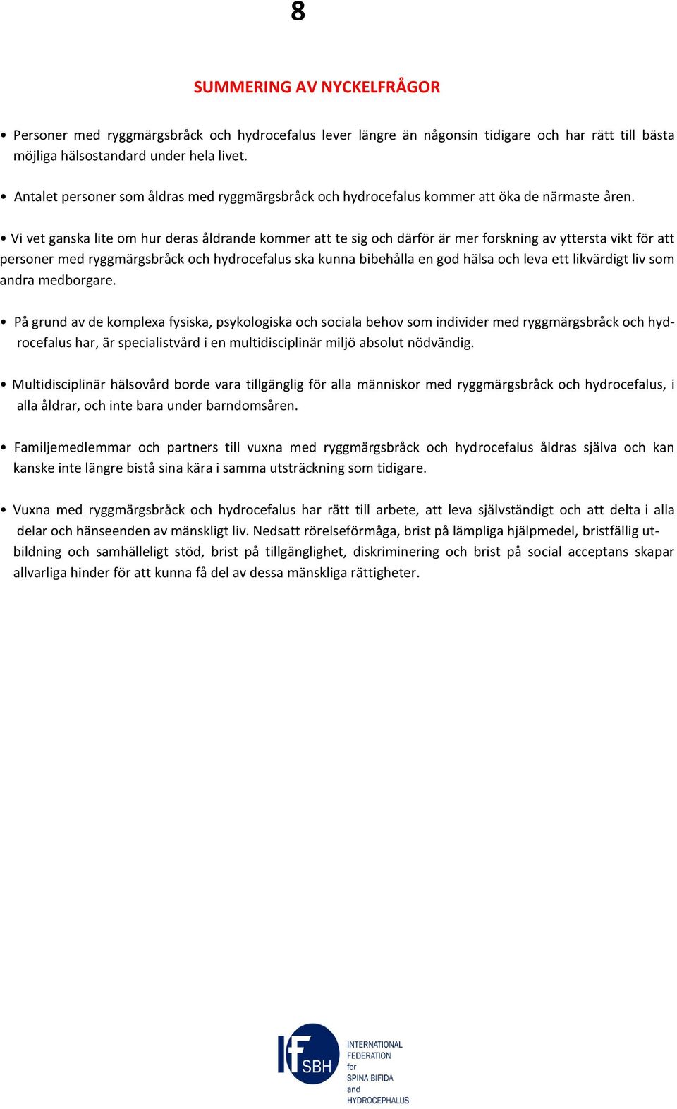 Vi vet ganska lite om hur deras åldrande kommer att te sig och därför är mer forskning av yttersta vikt för att personer med ryggmärgsbråck och hydrocefalus ska kunna bibehålla en god hälsa och leva