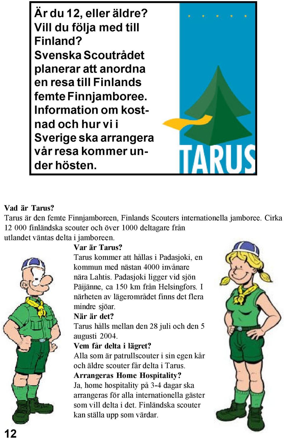 Cirka 12 000 finländska scouter och över 1000 deltagare från utlandet väntas delta i jamboreen. Var är Tarus? Tarus kommer att hållas i Padasjoki, en kommun med nästan 4000 invånare nära Lahtis.