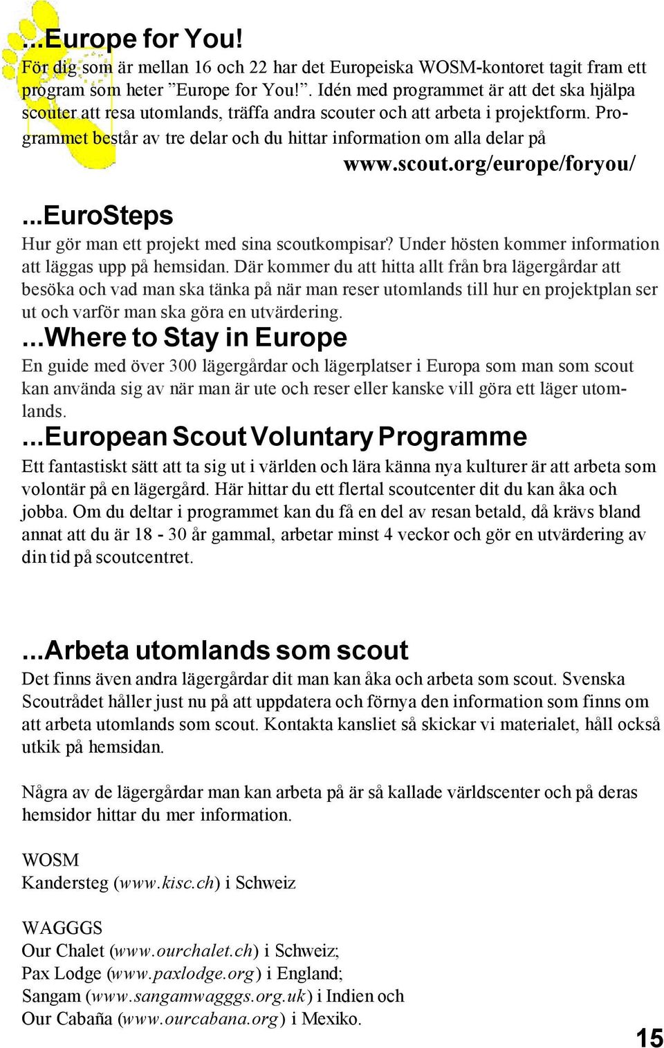 Programmet består av tre delar och du hittar information om alla delar på www.scout.org/europe/foryou/...eurosteps Hur gör man ett projekt med sina scoutkompisar?