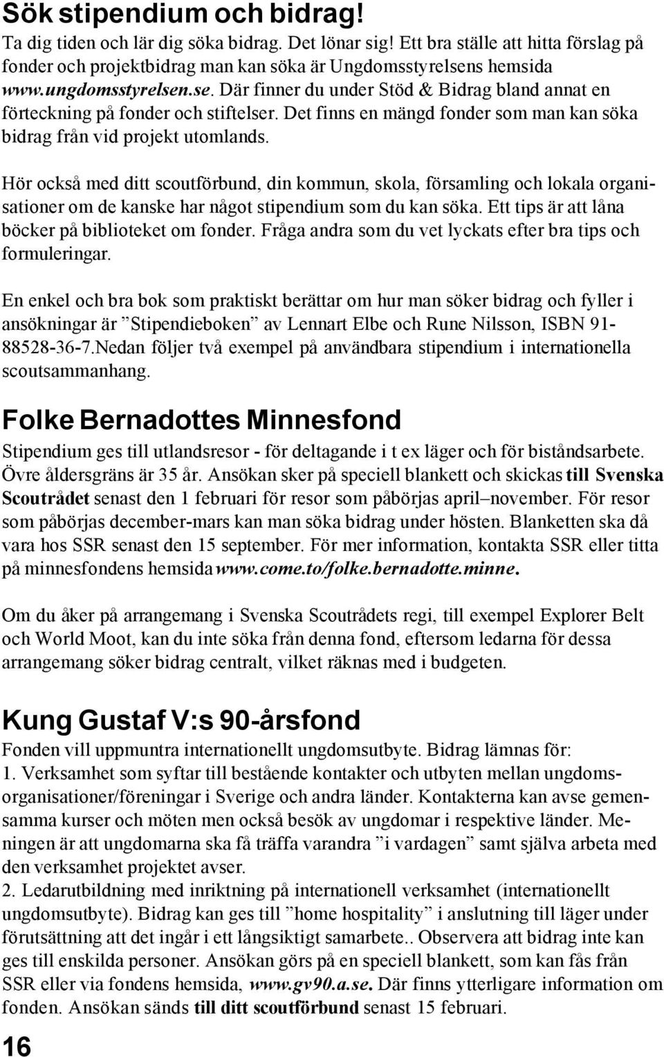 Hör också med ditt scoutförbund, din kommun, skola, församling och lokala organisationer om de kanske har något stipendium som du kan söka. Ett tips är att låna böcker på biblioteket om fonder.