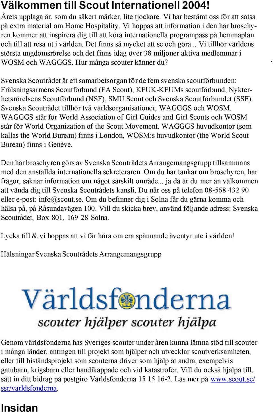 .. Vi tillhör världens största ungdomsrörelse och det finns idag över 38 miljoner aktiva medlemmar i WOSM och WAGGGS. Hur många scouter känner du?