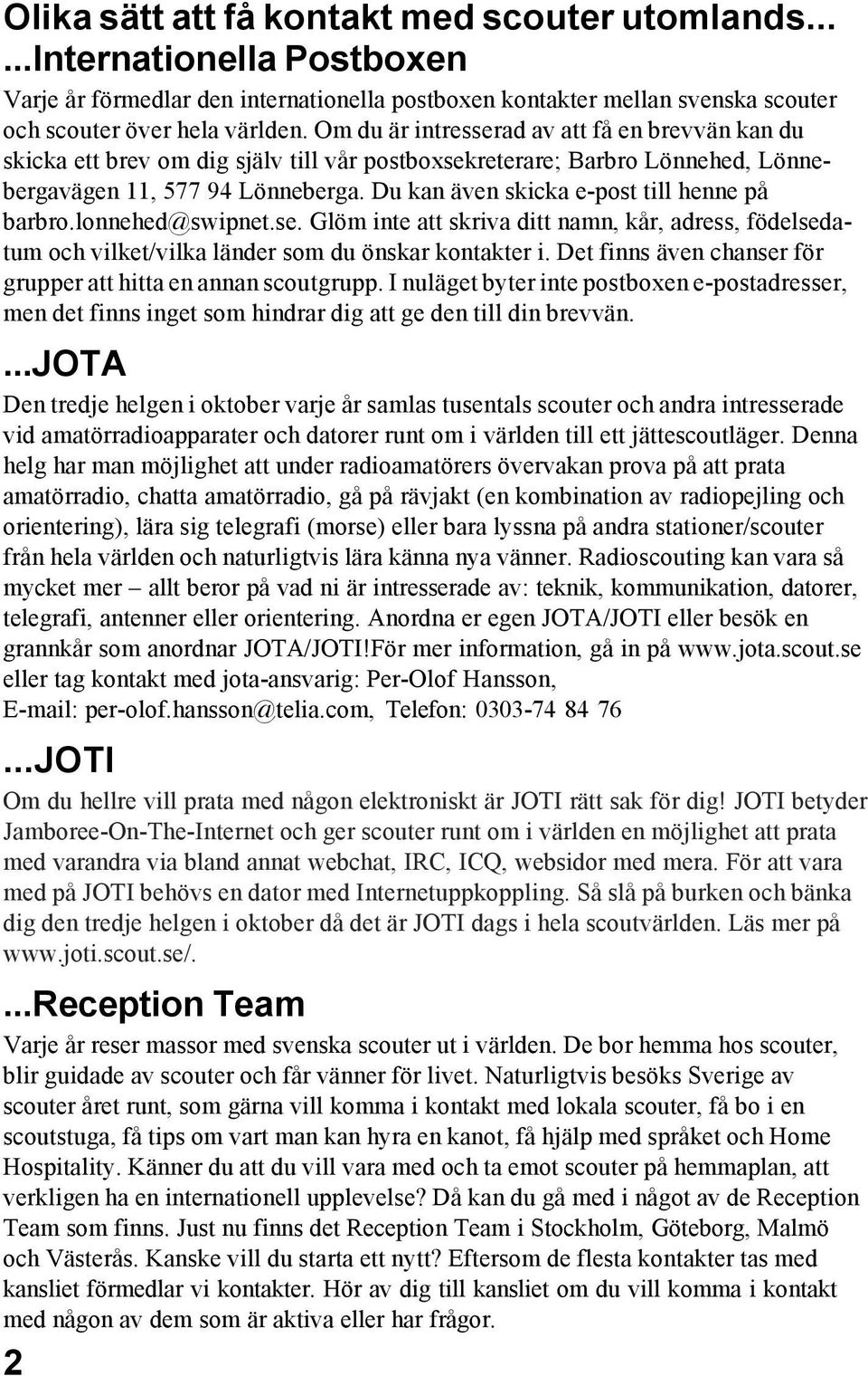 Du kan även skicka e-post till henne på barbro.lonnehed@swipnet.se. Glöm inte att skriva ditt namn, kår, adress, födelsedatum och vilket/vilka länder som du önskar kontakter i.