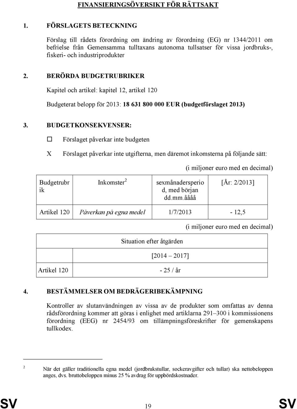 industriprodukter 2. BERÖRDA BUDGETRUBRIKER Kapitel och artikel: kapitel 12, artikel 120 Budgeterat belopp för 2013: 18 631 800 000 EUR (budgetförslaget 2013) 3.
