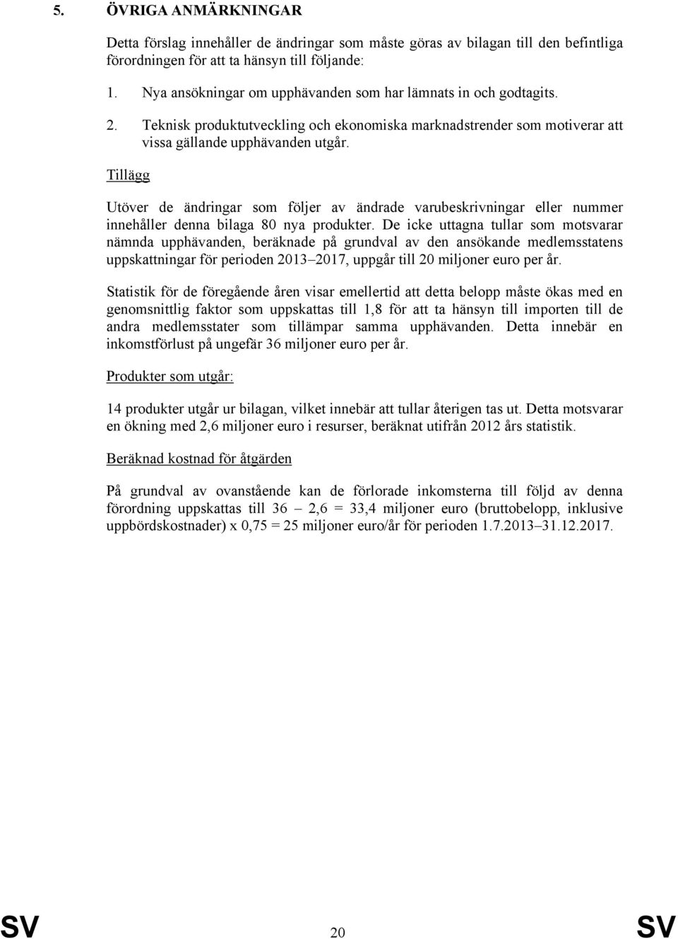 Tillägg Utöver de ändringar som följer av ändrade varubeskrivningar eller nummer innehåller denna bilaga 80 nya produkter.