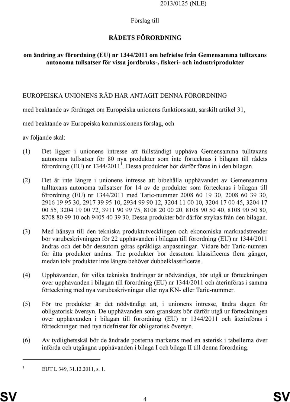 förslag, och av följande skäl: Det ligger i unionens intresse att fullständigt upphäva Gemensamma tulltaxans autonoma tullsatser för 80 nya produkter som inte förtecknas i bilagan till rådets