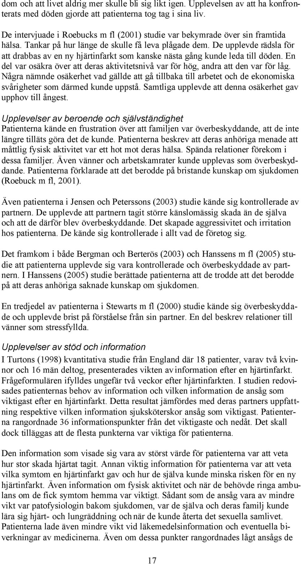 De upplevde rädsla för att drabbas av en ny hjärtinfarkt som kanske nästa gång kunde leda till döden. En del var osäkra över att deras aktivitetsnivå var för hög, andra att den var för låg.