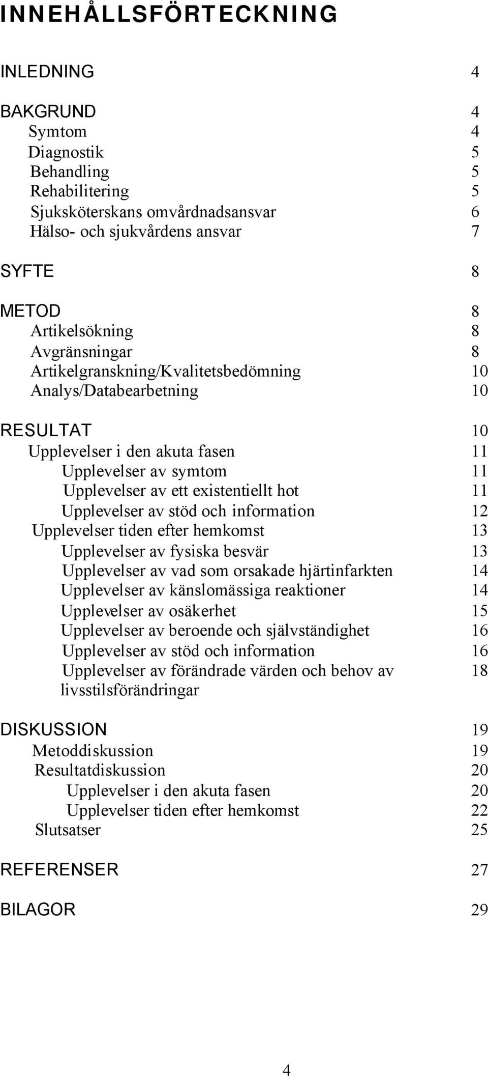 Upplevelser av stöd och information 12 Upplevelser tiden efter hemkomst 13 Upplevelser av fysiska besvär 13 Upplevelser av vad som orsakade hjärtinfarkten 14 Upplevelser av känslomässiga reaktioner