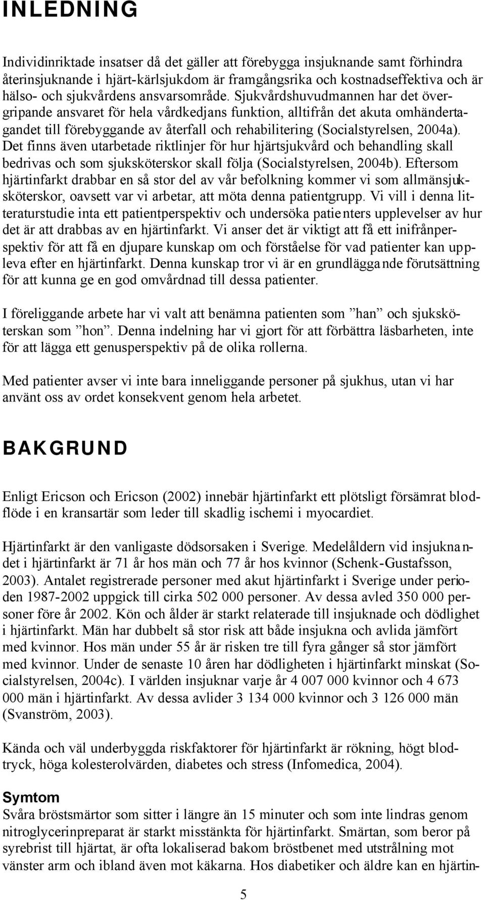 Sjukvårdshuvudmannen har det övergripande ansvaret för hela vårdkedjans funktion, alltifrån det akuta omhändertagandet till förebyggande av återfall och rehabilitering (Socialstyrelsen, 2004a).