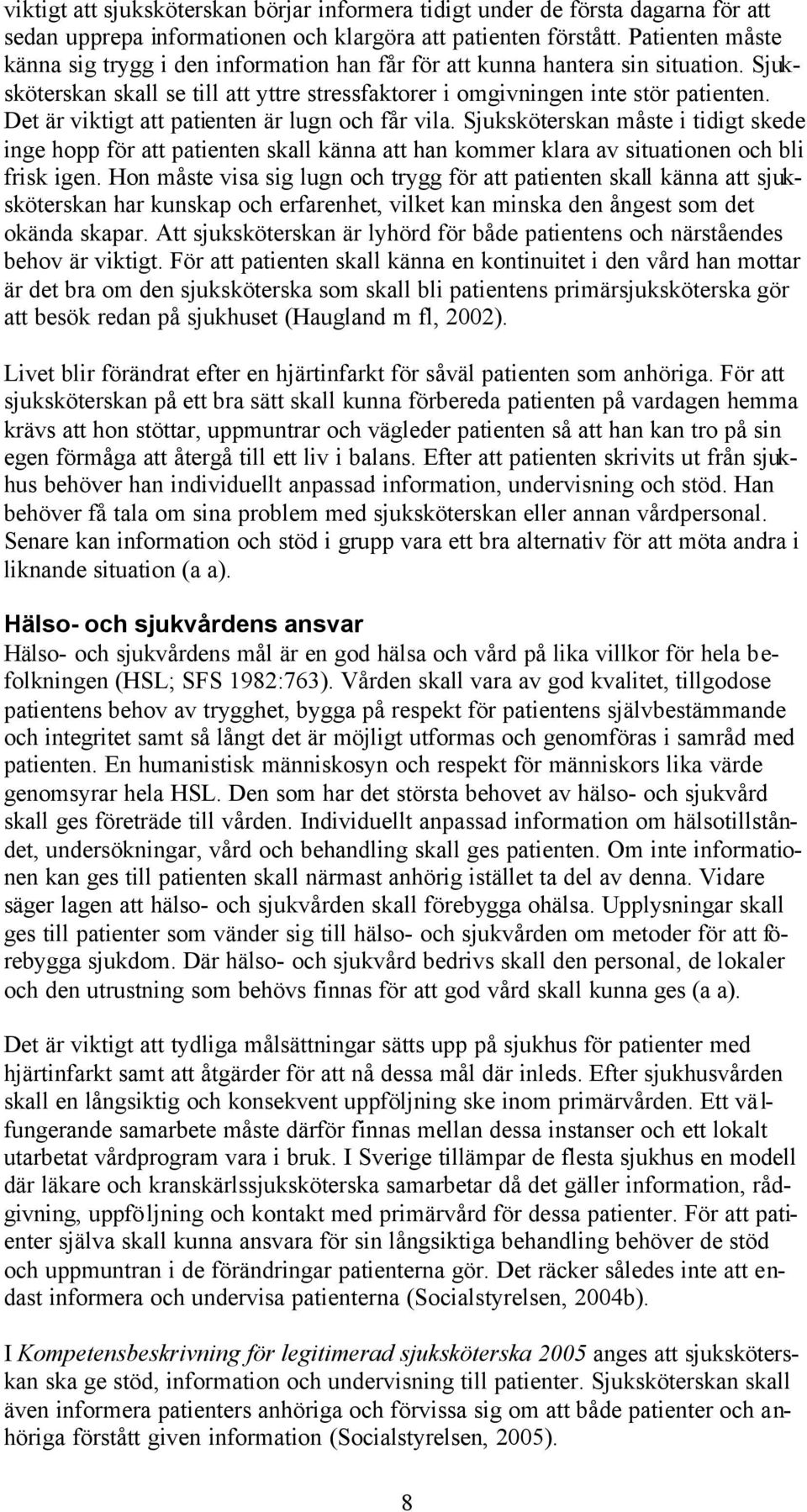 Det är viktigt att patienten är lugn och får vila. Sjuksköterskan måste i tidigt skede inge hopp för att patienten skall känna att han kommer klara av situationen och bli frisk igen.