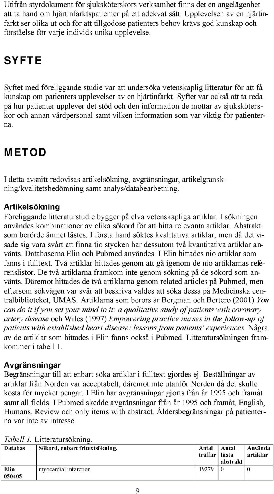 SYFTE Syftet med föreliggande studie var att undersöka vetenskaplig litteratur för att få kunskap om patienters upplevelser av en hjärtinfarkt.
