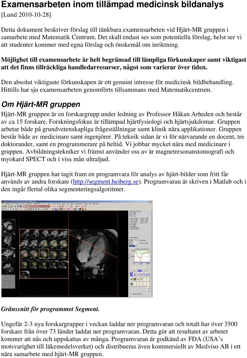 Möjlighet till examensarbete är helt begränsad till lämpliga förkunskaper samt viktigast att det finns tillräckliga handledarresurser, något som varierar över tiden.