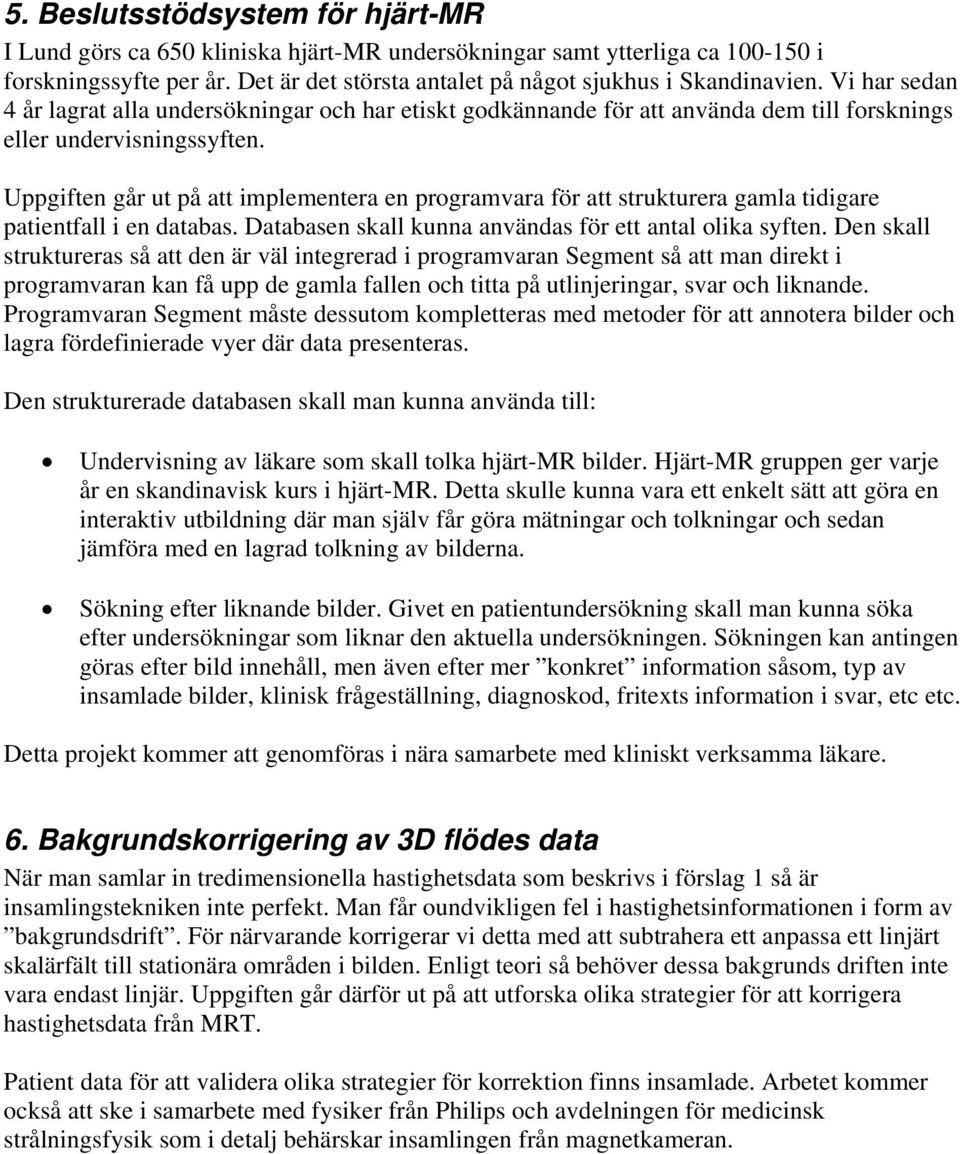 Uppgiften går ut på att implementera en programvara för att strukturera gamla tidigare patientfall i en databas. Databasen skall kunna användas för ett antal olika syften.