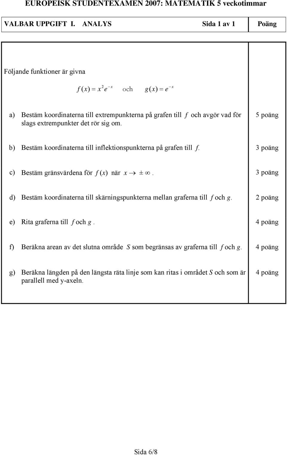 extrempunkter det rör sig om. 5 poäng b) Bestäm koordinaterna till inflektionspunkterna på grafen till f. c) Bestäm gränsvärdena för f (x) när x ±.
