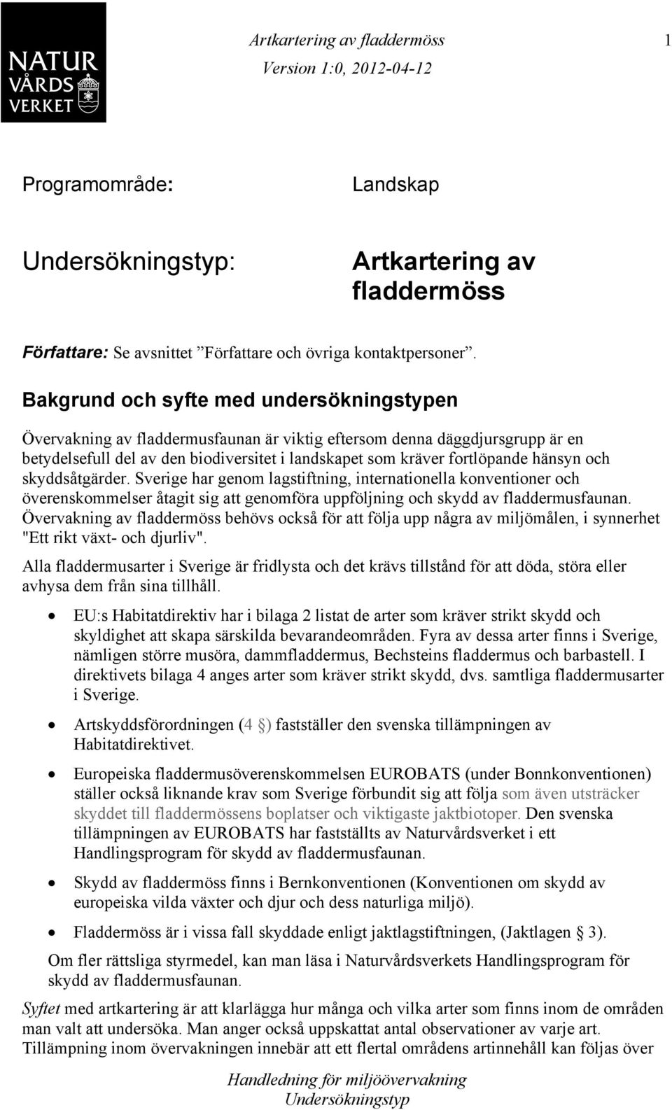 hänsyn och skyddsåtgärder. Sverige har genom lagstiftning, internationella konventioner och överenskommelser åtagit sig att genomföra uppföljning och skydd av fladdermusfaunan.