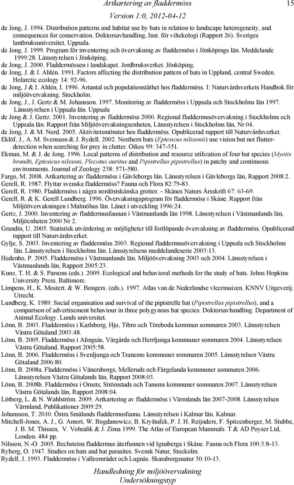 Fladdermössen i landskapet. Jordbruksverket. Jönköping. de Jong, J. & I. Ahlén. 1991. Factors affecting the distribution pattern of bats in Uppland, central Sweden. Holarctic ecology 14: 92-96.