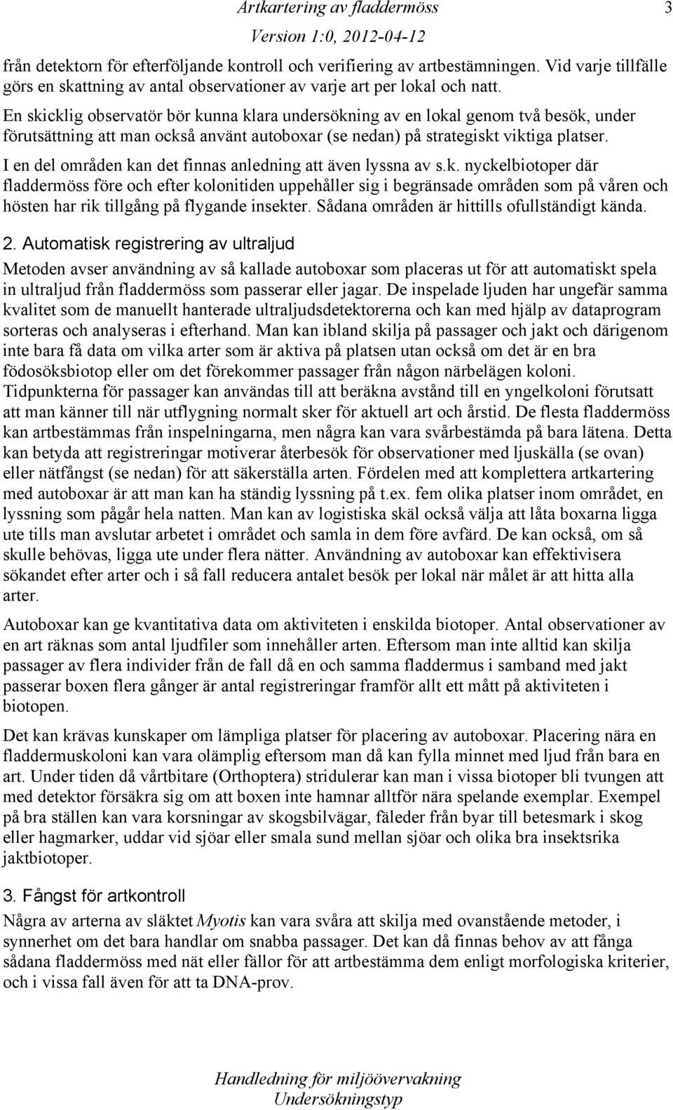 I en del områden kan det finnas anledning att även lyssna av s.k. nyckelbiotoper där fladdermöss före och efter kolonitiden uppehåller sig i begränsade områden som på våren och hösten har rik tillgång på flygande insekter.