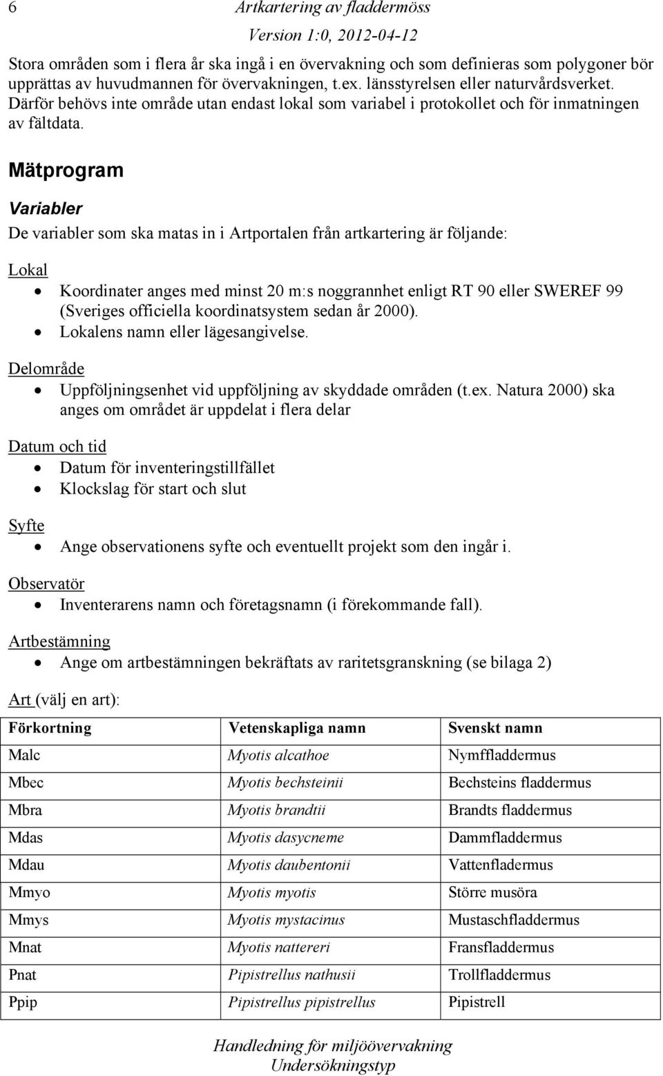 Mätprogram Variabler De variabler som ska matas in i Artportalen från artkartering är följande: Lokal Koordinater anges med minst 20 m:s noggrannhet enligt RT 90 eller SWEREF 99 (Sveriges officiella