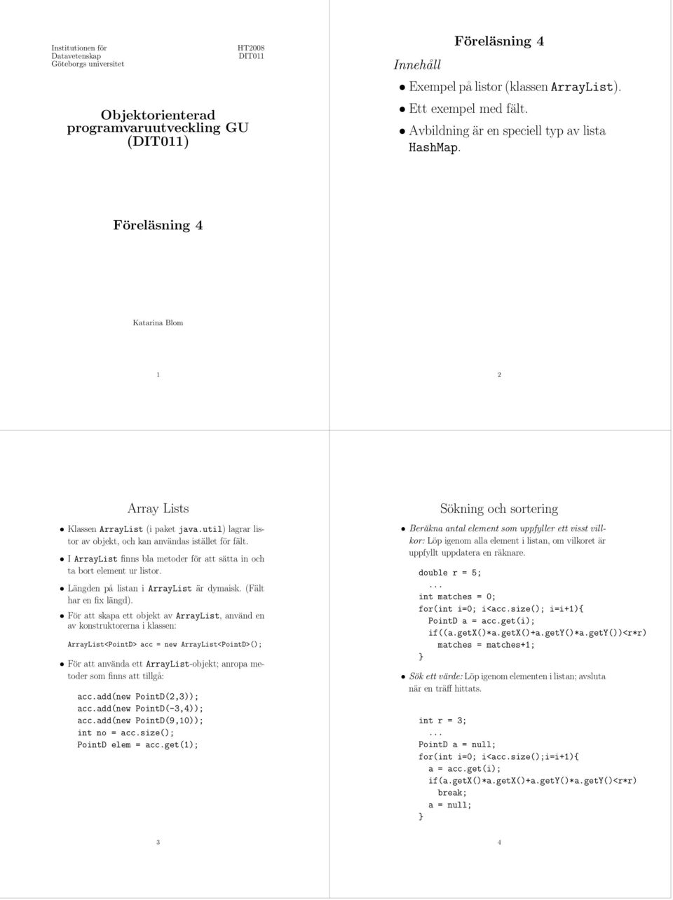 util) lagrar listor av objekt, och kan användas istället för fält. I ArrayList finns bla metoder för att sätta in och ta bort element ur listor. Längden på listan i ArrayList är dymaisk.