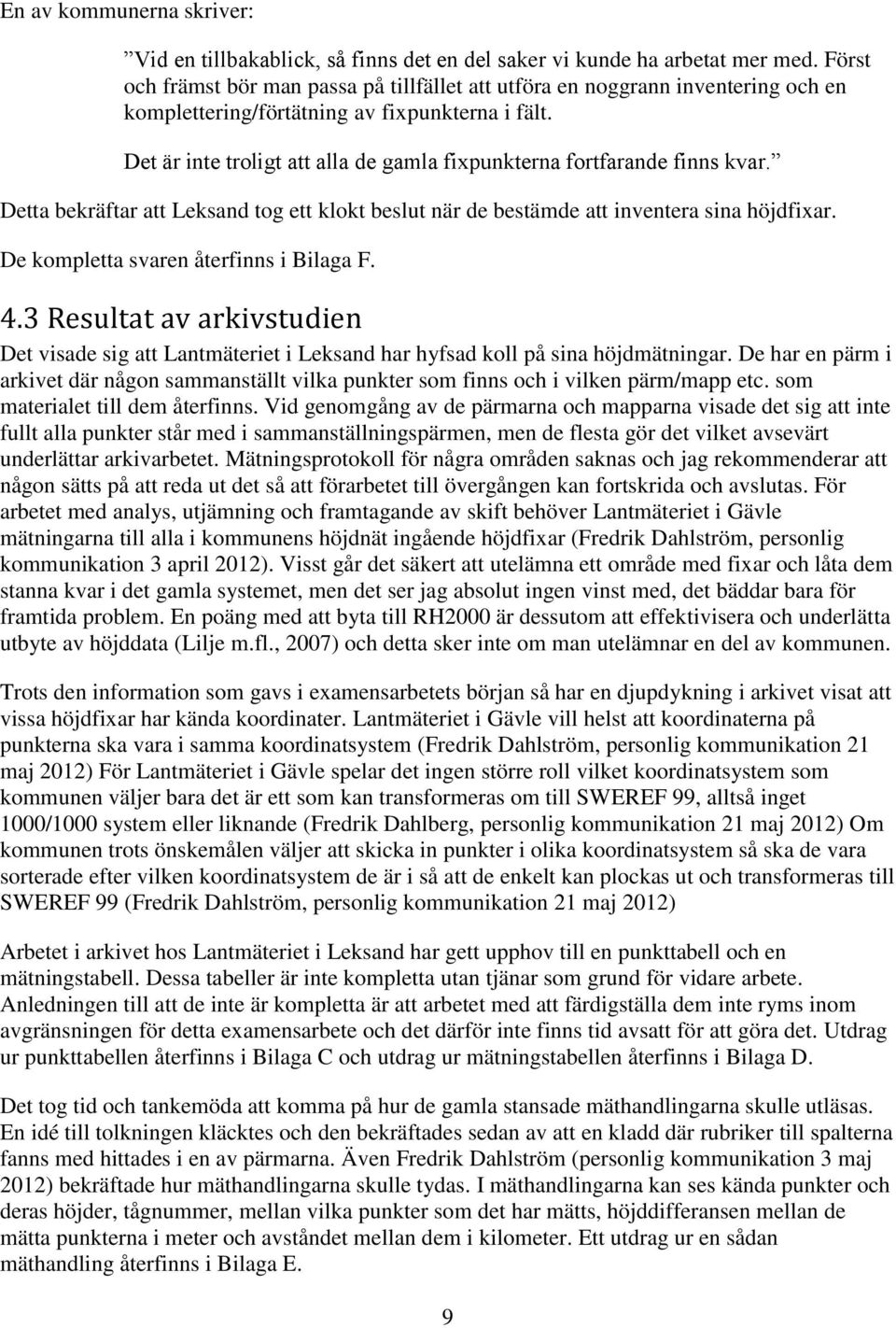 Det är inte troligt att alla de gamla fixpunkterna fortfarande finns kvar. Detta bekräftar att Leksand tog ett klokt beslut när de bestämde att inventera sina höjdfixar.
