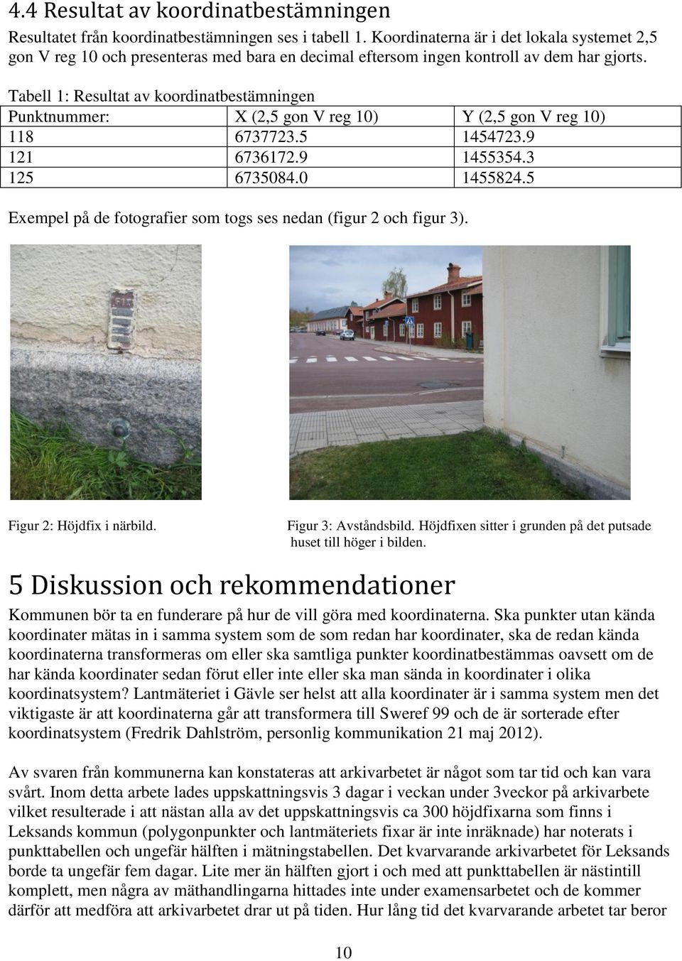 Tabell 1: Resultat av koordinatbestämningen Punktnummer: X (2,5 gon V reg 10) Y (2,5 gon V reg 10) 118 6737723.5 1454723.9 121 6736172.9 1455354.3 125 6735084.0 1455824.