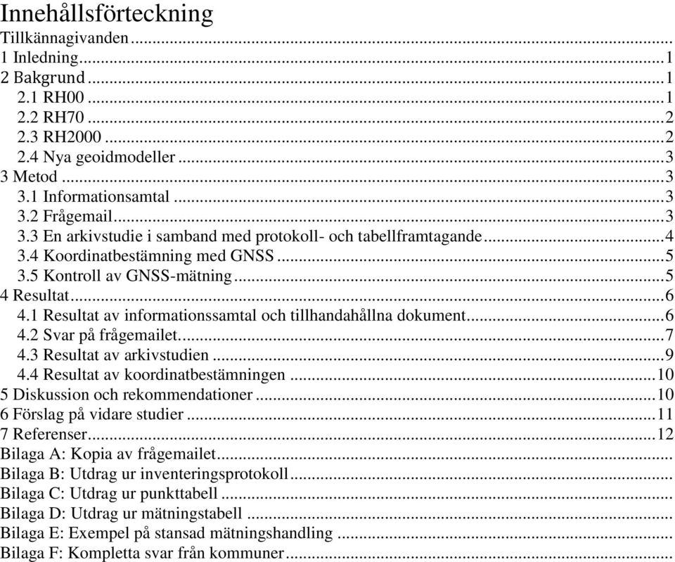 1 Resultat av informationssamtal och tillhandahållna dokument... 6 4.2 Svar på frågemailet.... 7 4.3 Resultat av arkivstudien... 9 4.4 Resultat av koordinatbestämningen.