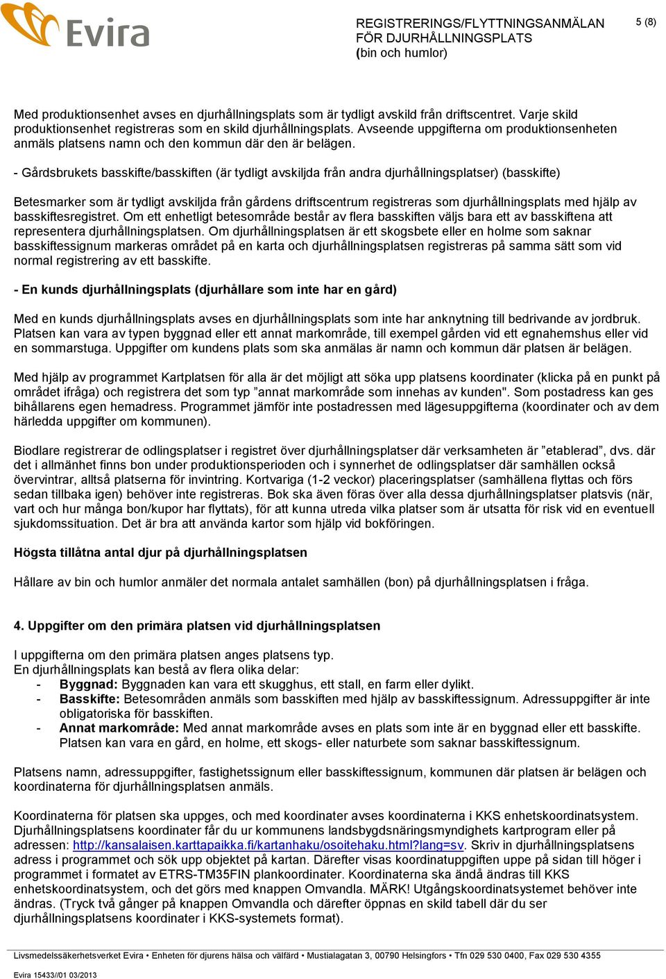 - Gårdsbrukets basskifte/basskiften (är tydligt avskiljda från andra djurhållningsplatser) (basskifte) Betesmarker som är tydligt avskiljda från gårdens driftscentrum registreras som