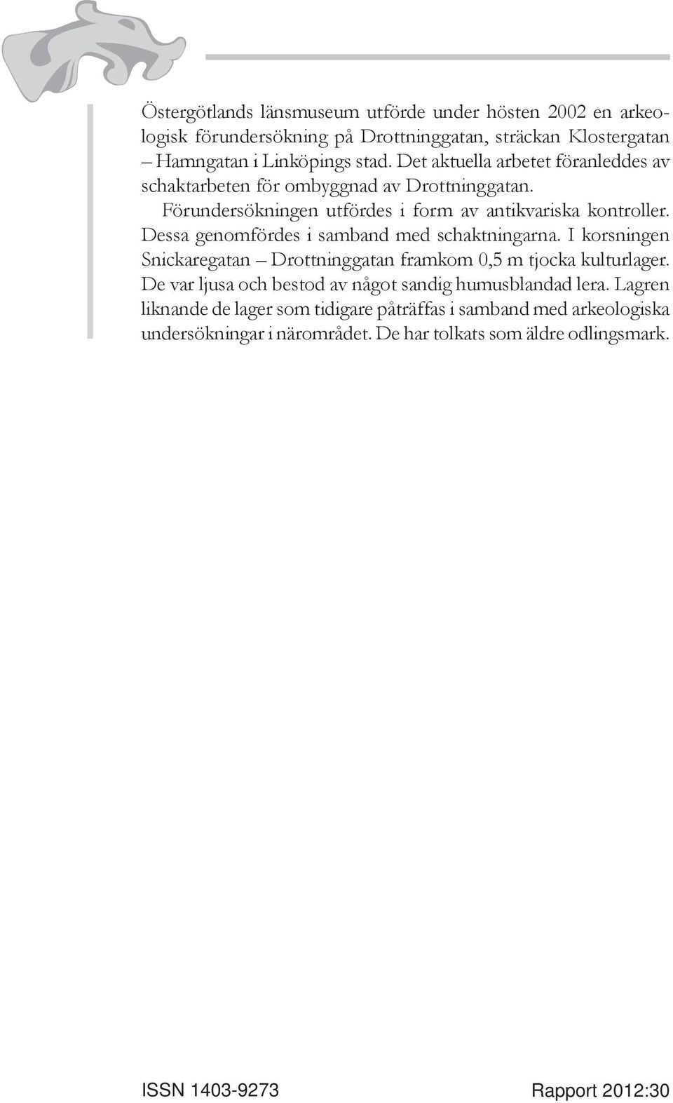 Dessa genomfördes i samband med schaktningarna. I korsningen Snickaregatan Drottninggatan framkom 0,5 m tjocka kulturlager.