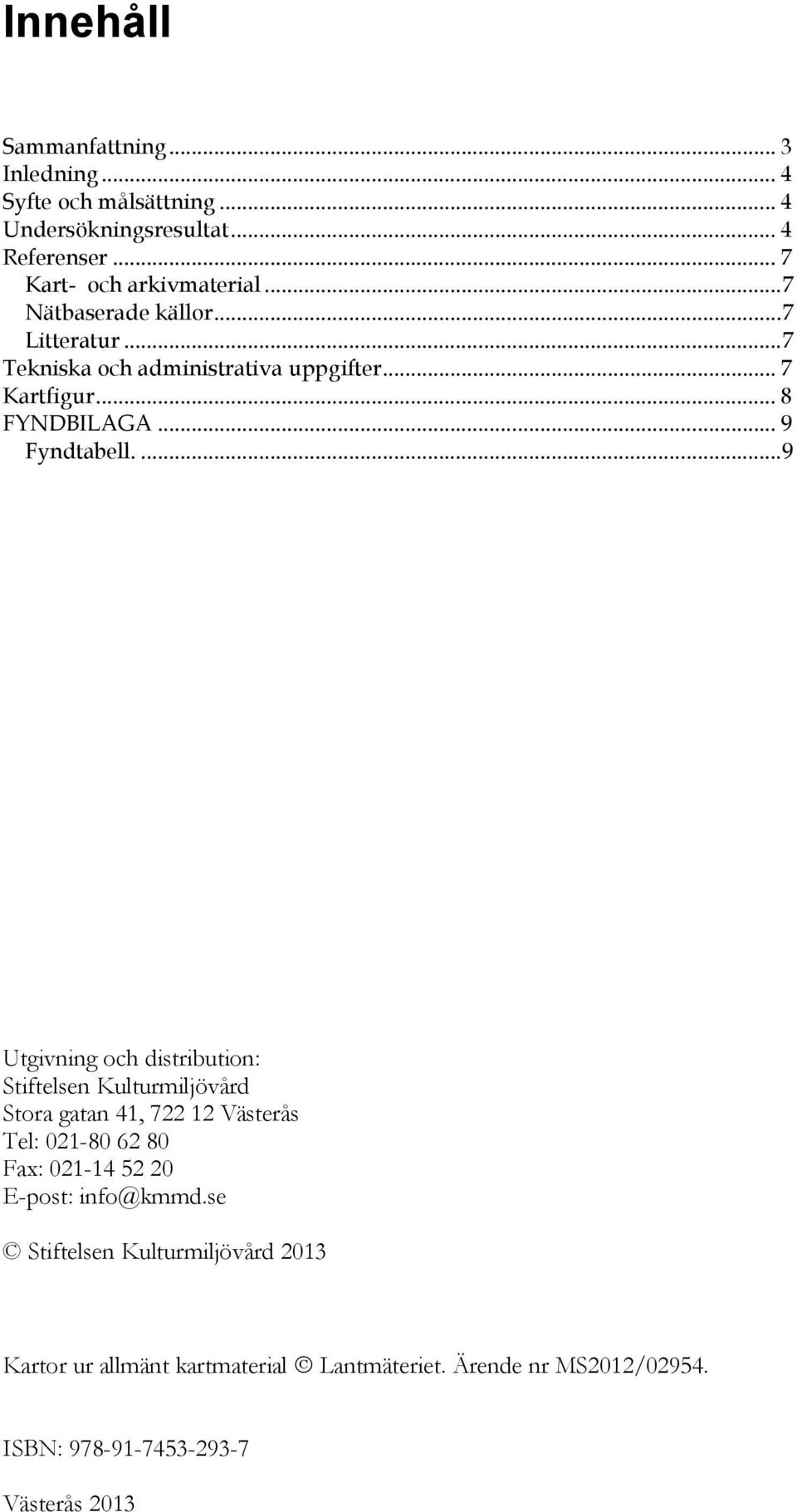 ... 9 Utgivning och distribution: Stiftelsen Kulturmiljövård Stora gatan 41, 722 12 Västerås Tel: 021-80 62 80 Fax: 021-14 52 20 E-post: