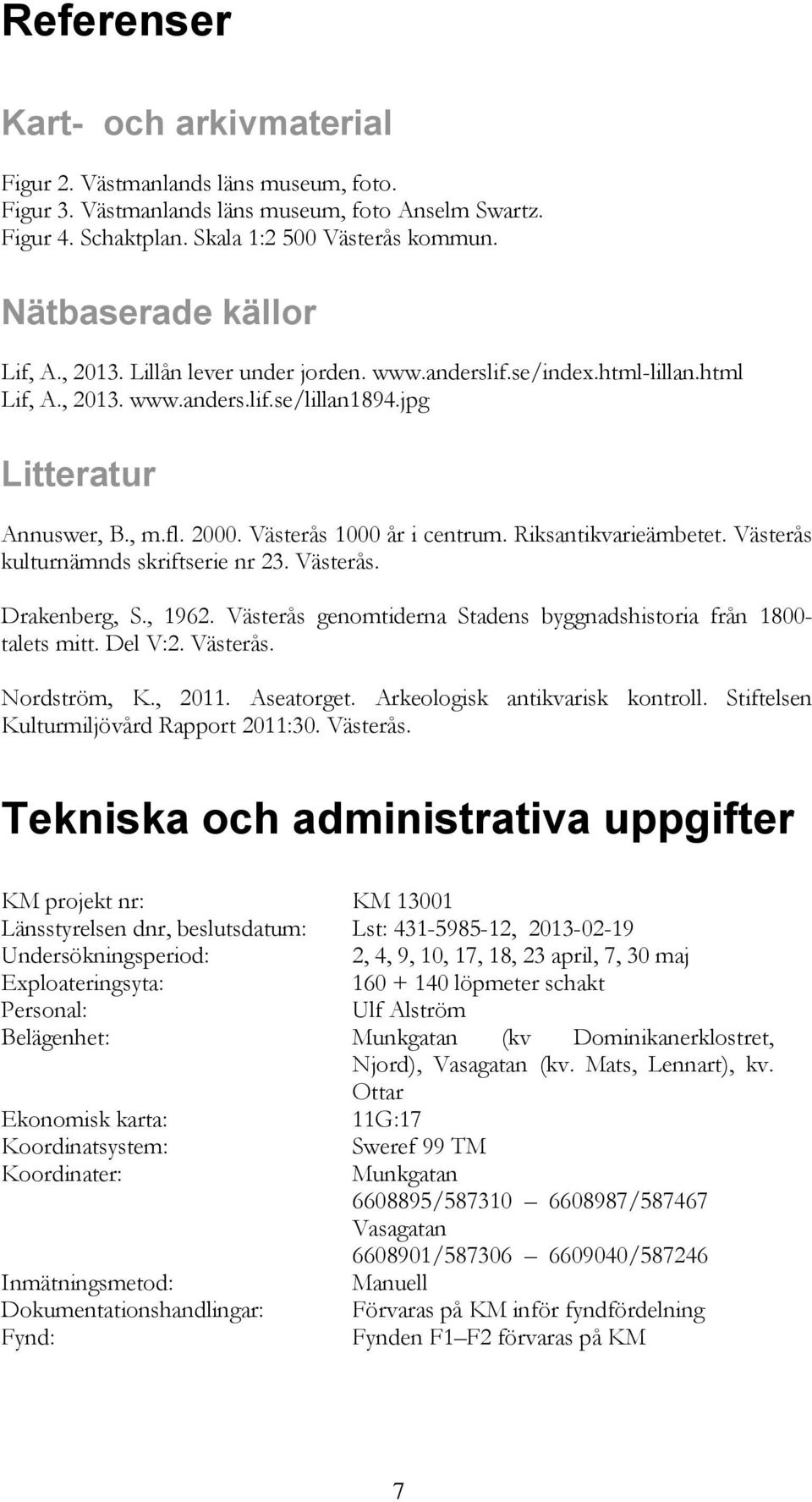 Västerås 1000 år i centrum. Riksantikvarieämbetet. Västerås kulturnämnds skriftserie nr 23. Västerås. Drakenberg, S., 1962. Västerås genomtiderna Stadens byggnadshistoria från 1800- talets mitt.