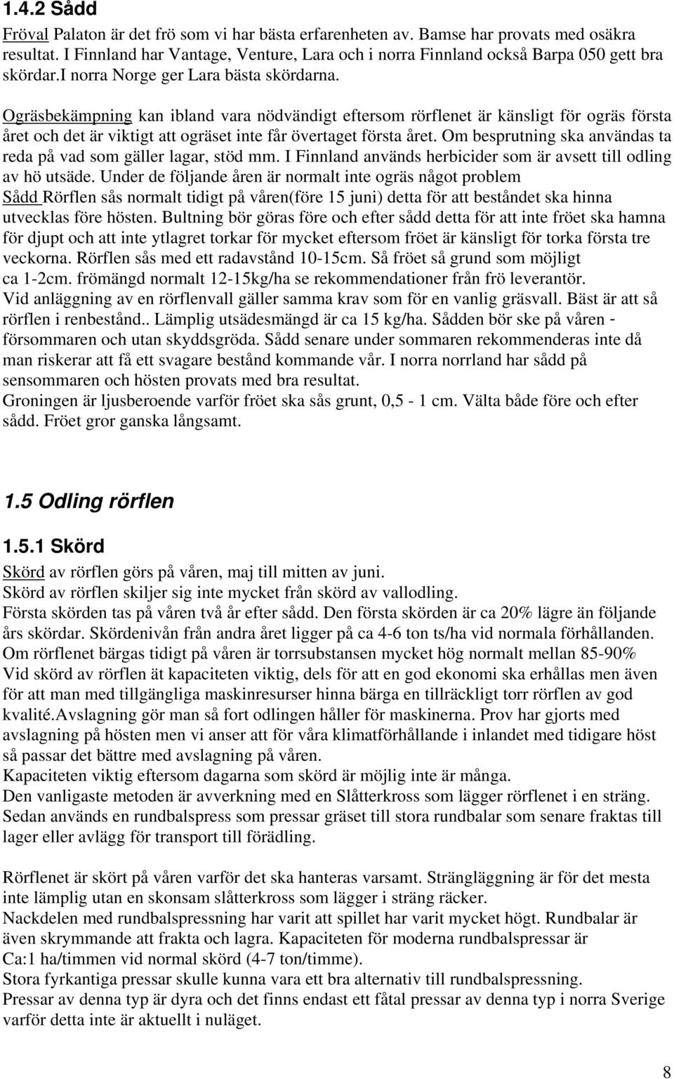 Ogräsbekämpning kan ibland vara nödvändigt eftersom rörflenet är känsligt för ogräs första året och det är viktigt att ogräset inte får övertaget första året.