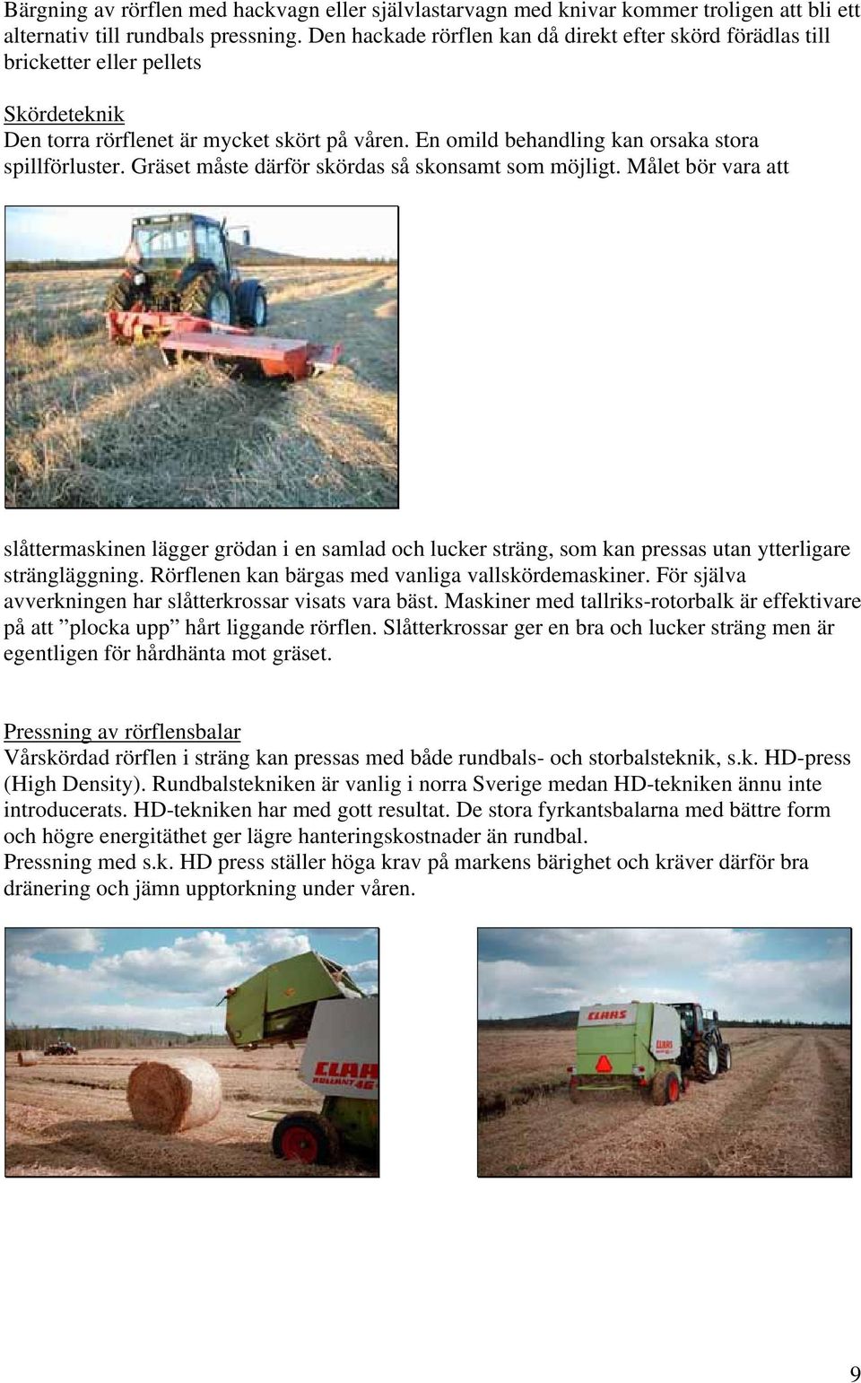 Gräset måste därför skördas så skonsamt som möjligt. Målet bör vara att slåttermaskinen lägger grödan i en samlad och lucker sträng, som kan pressas utan ytterligare strängläggning.