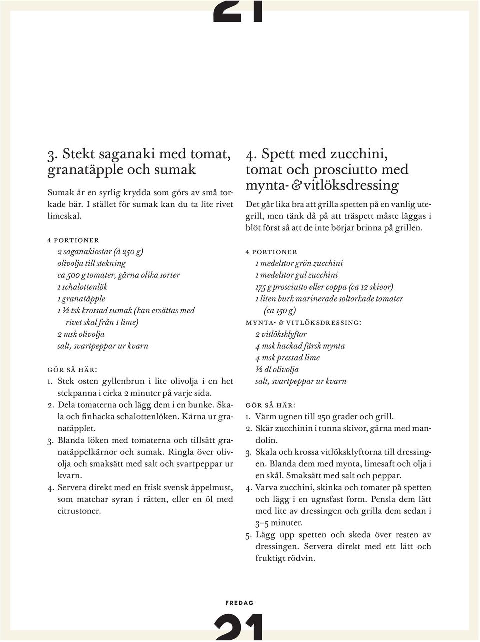 salt, svartpeppar ur kvarn Gör så här: 1. Stek osten gyllenbrun i lite olivolja i en het stekpanna i cirka 2 minuter på varje sida. 2. Dela tomaterna och lägg dem i en bunke.