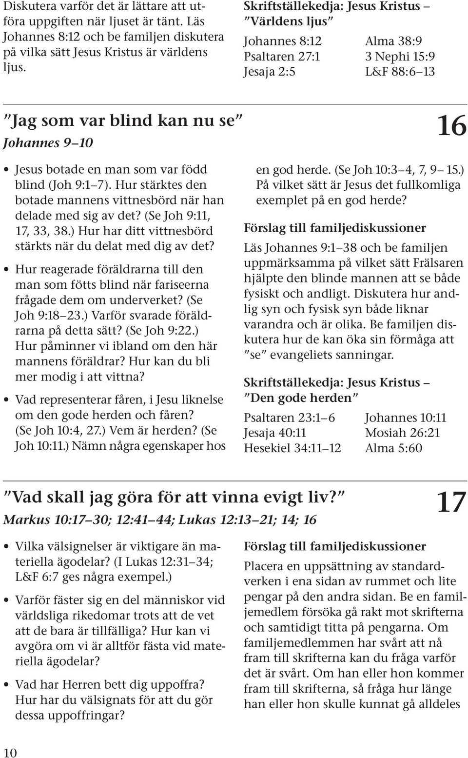 blind (Joh 9:1 7). Hur stärktes den botade mannens vittnesbörd när han delade med sig av det? (Se Joh 9:11, 17, 33, 38.) Hur har ditt vittnesbörd stärkts när du delat med dig av det?