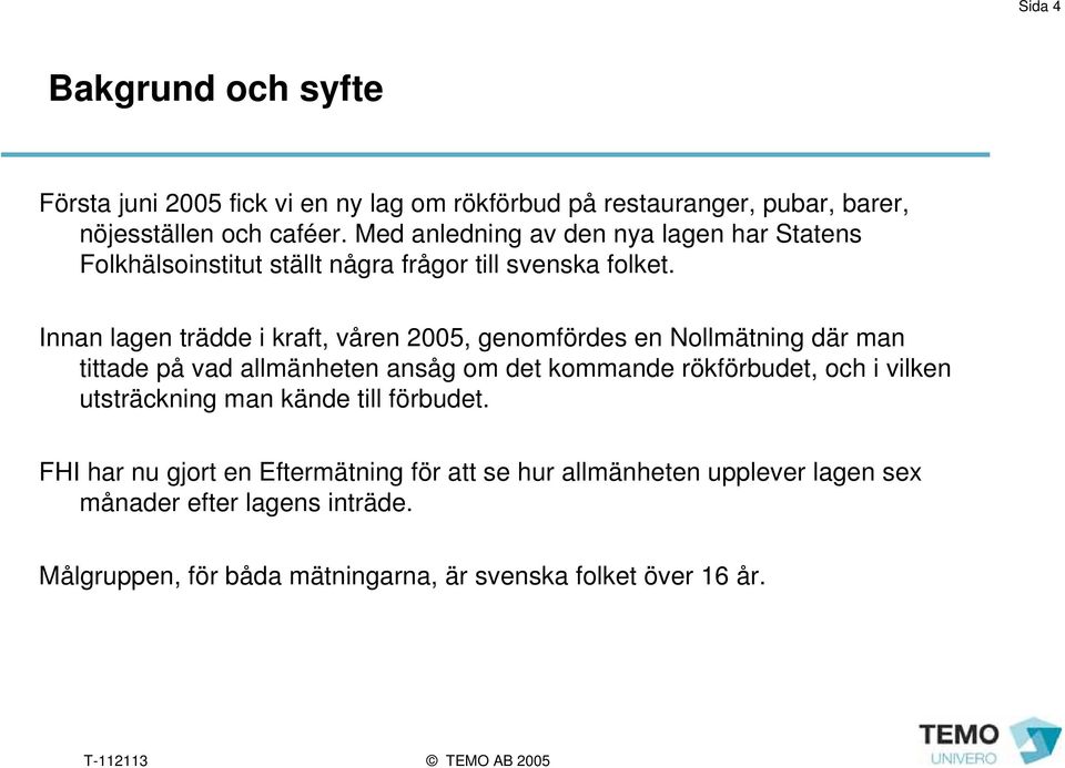 Innan lagen trädde i kraft, våren 2005, genomfördes en Nollmätning där man tittade på vad allmänheten ansåg om det kommande rökförbudet, och i
