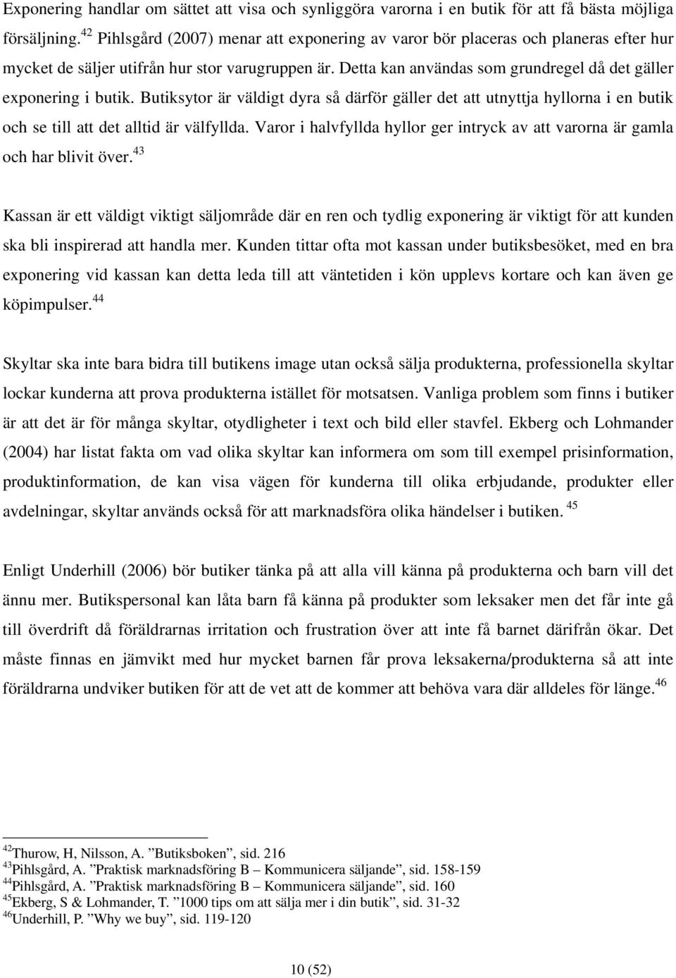 Detta kan användas som grundregel då det gäller exponering i butik. Butiksytor är väldigt dyra så därför gäller det att utnyttja hyllorna i en butik och se till att det alltid är välfyllda.