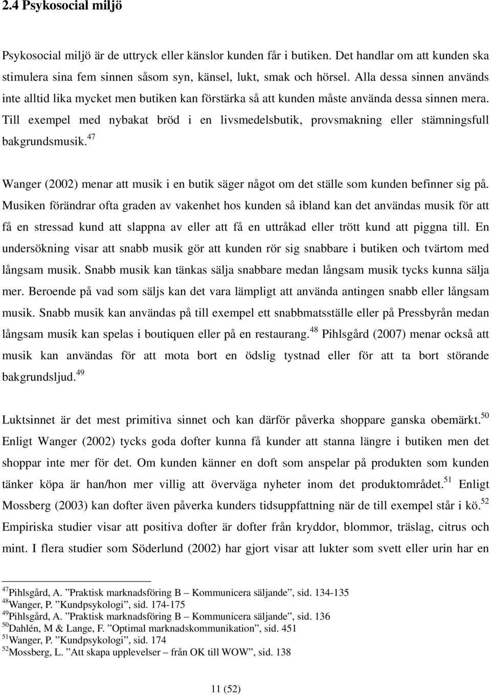 Till exempel med nybakat bröd i en livsmedelsbutik, provsmakning eller stämningsfull bakgrundsmusik. 47 Wanger (2002) menar att musik i en butik säger något om det ställe som kunden befinner sig på.