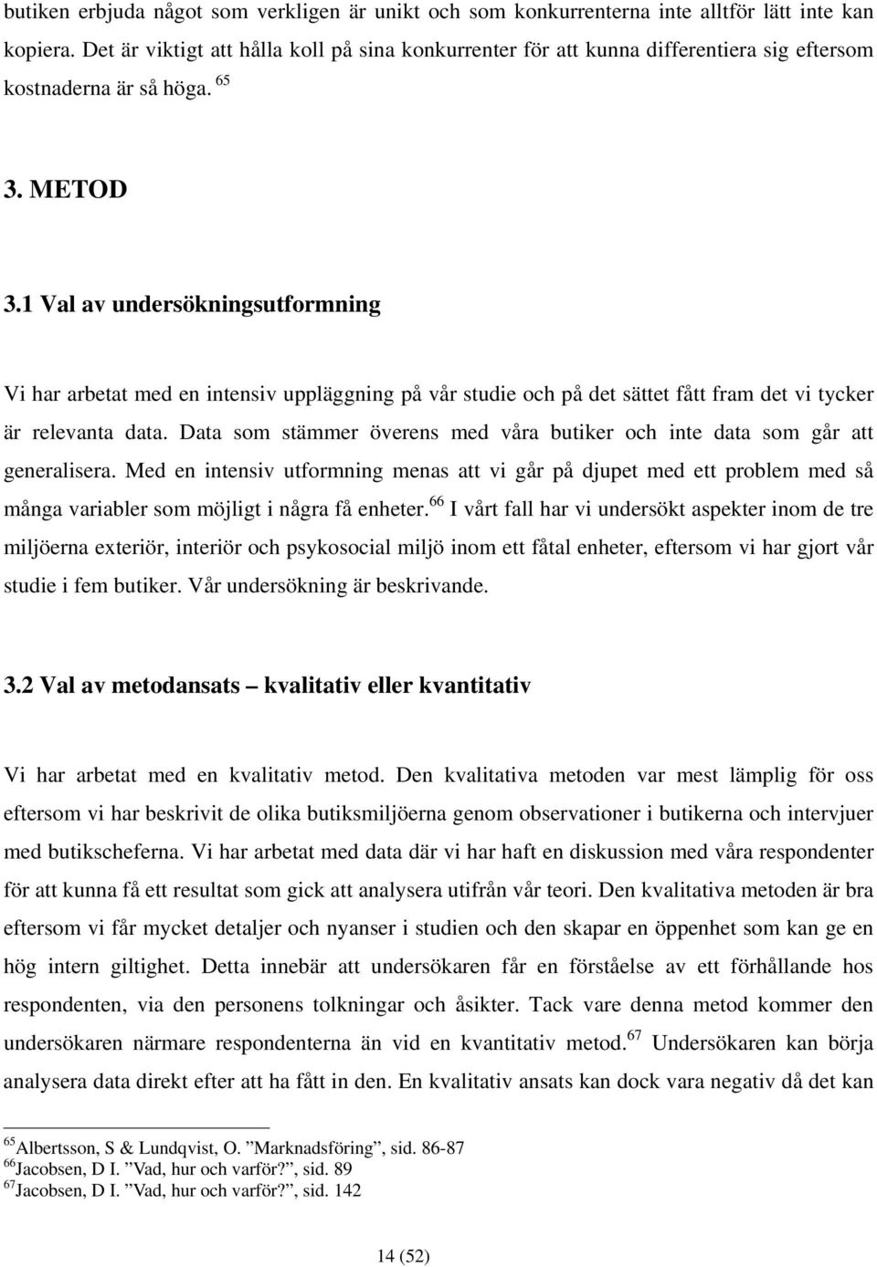 1 Val av undersökningsutformning Vi har arbetat med en intensiv uppläggning på vår studie och på det sättet fått fram det vi tycker är relevanta data.