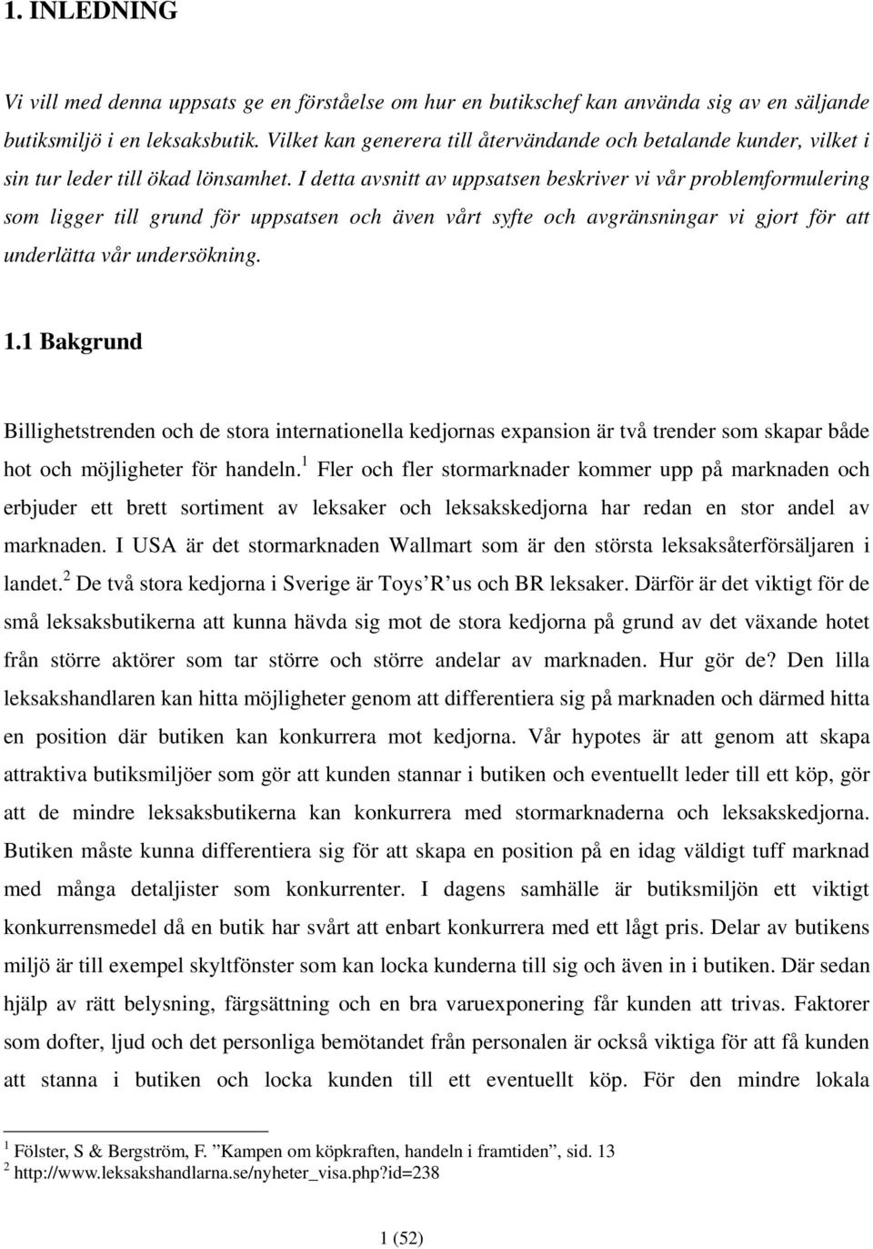 I detta avsnitt av uppsatsen beskriver vi vår problemformulering som ligger till grund för uppsatsen och även vårt syfte och avgränsningar vi gjort för att underlätta vår undersökning. 1.