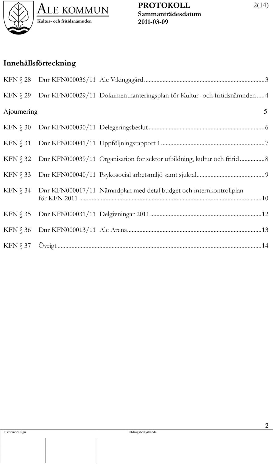 .. 7 KFN 32 Dnr KFN000039/11 Organisation för sektor utbildning, kultur och fritid... 8 KFN 33 Dnr KFN000040/11 Psykosocial arbetsmiljö samt sjuktal.