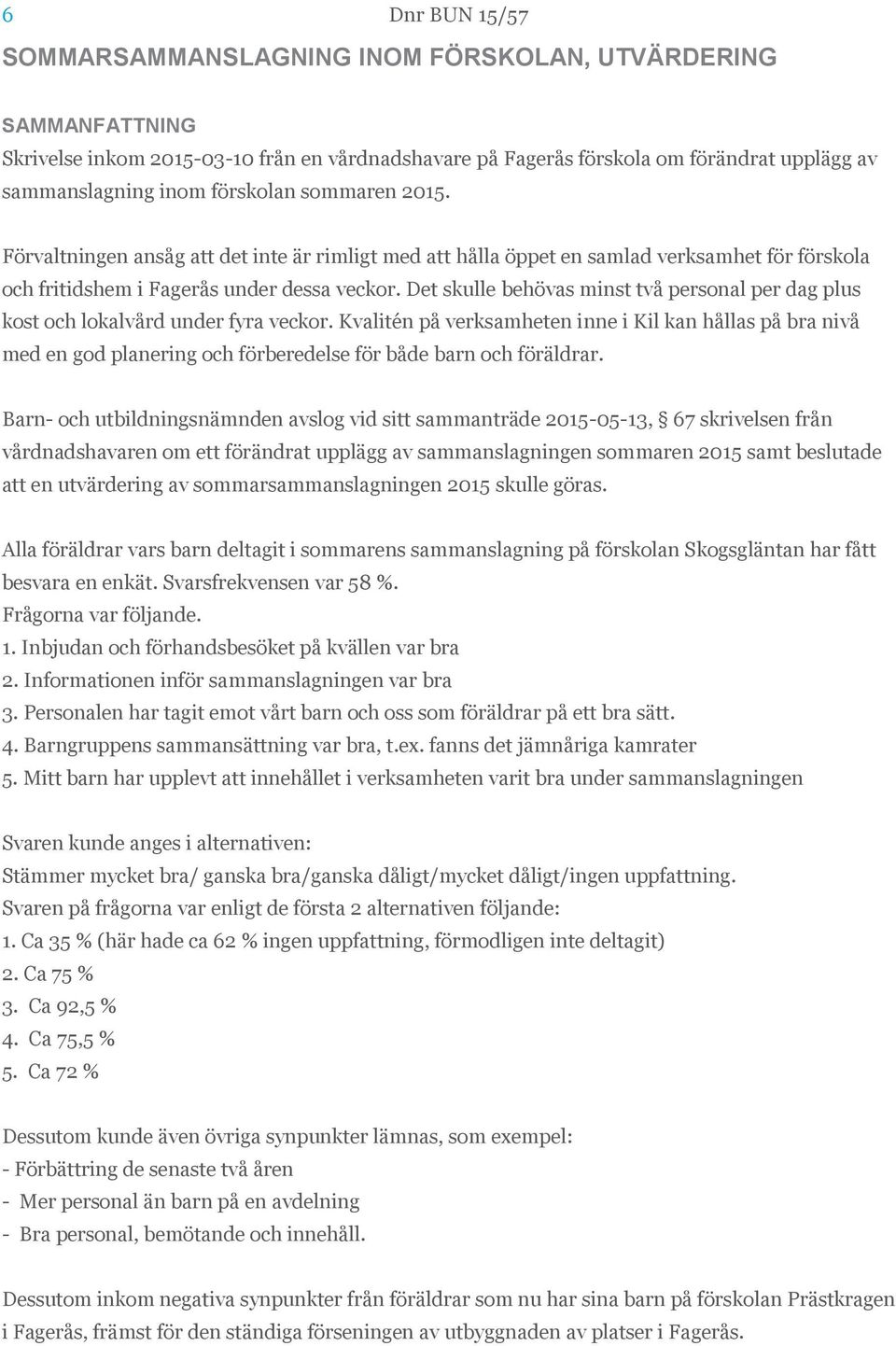 Det skulle behövas minst två personal per dag plus kost och lokalvård under fyra veckor.