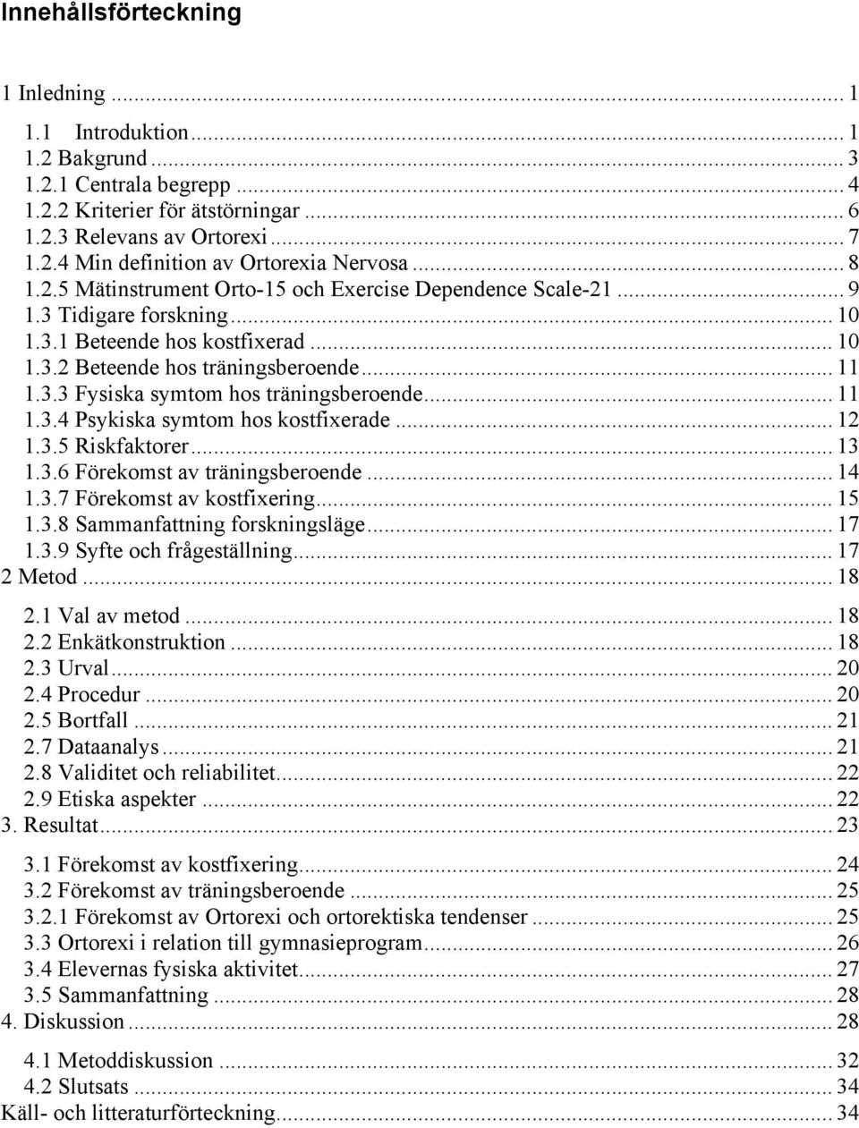 .. 11 1.3.4 Psykiska symtom hos kostfixerade... 12 1.3.5 Riskfaktorer... 13 1.3.6 Förekomst av träningsberoende... 14 1.3.7 Förekomst av kostfixering... 15 1.3.8 Sammanfattning forskningsläge... 17 1.