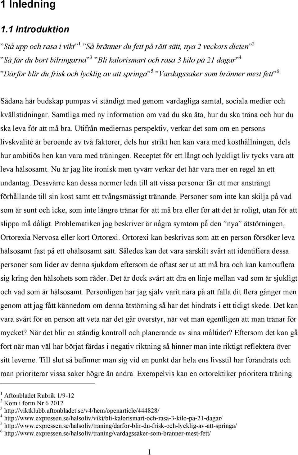 lycklig av att springa 5 Vardagssaker som bränner mest fett 6 Sådana här budskap pumpas vi ständigt med genom vardagliga samtal, sociala medier och kvällstidningar.