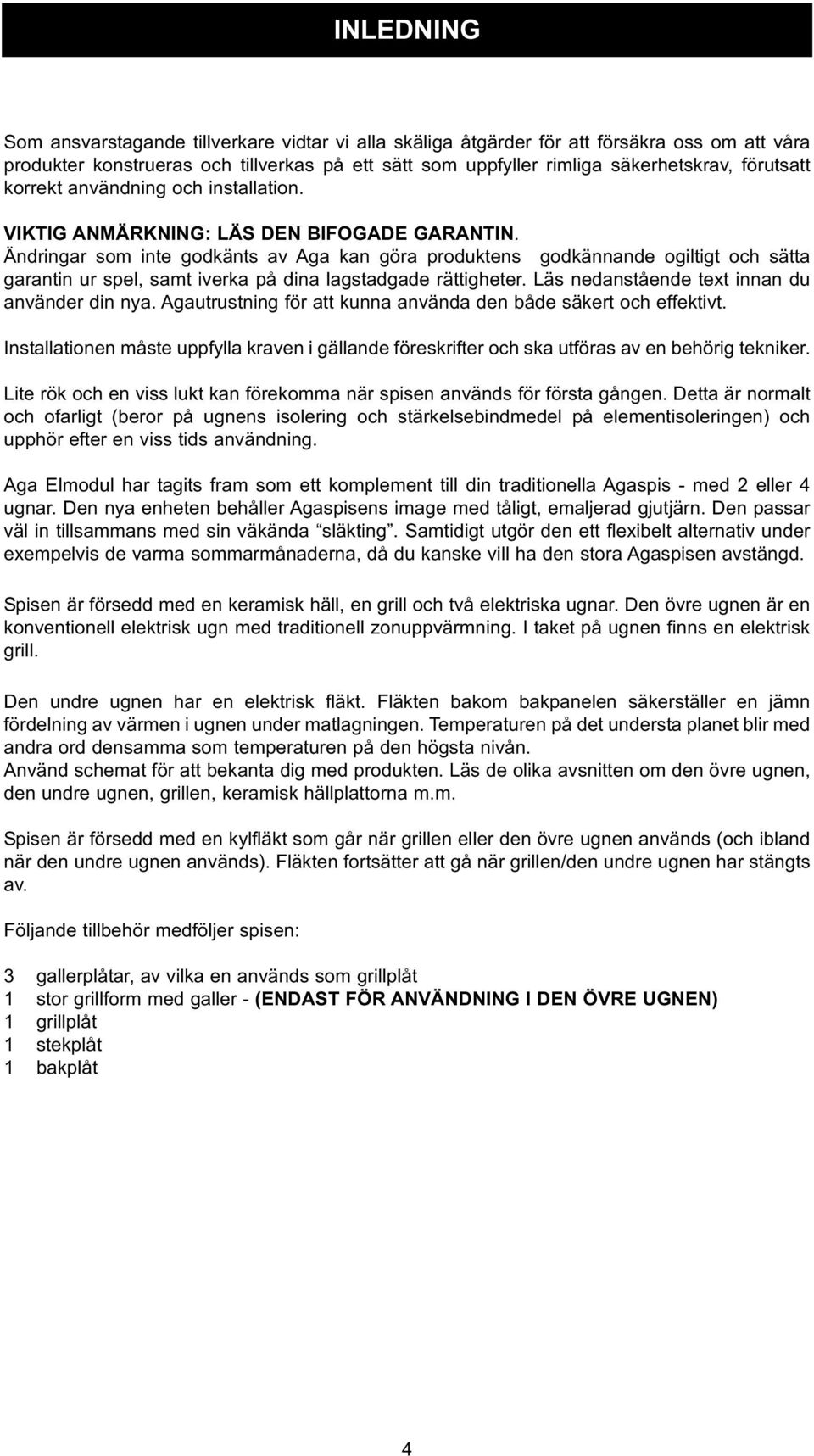 Ändringar som inte godkänts av Aga kan göra produktens godkännande ogiltigt och sätta garantin ur spel, samt iverka på dina lagstadgade rättigheter. Läs nedanstående text innan du använder din nya.