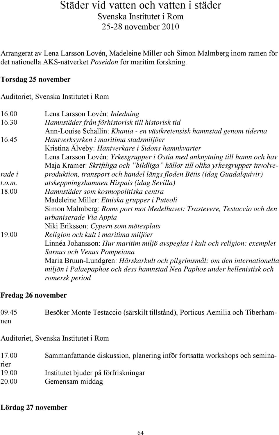 00 Lena Larsson Lovén: Inledning Hamnstäder från förhistorisk till historisk tid Ann-Louise Schallin: Khania - en västkretensisk hamnstad genom tiderna Hantverksyrken i maritima stadsmiljöer Kristina