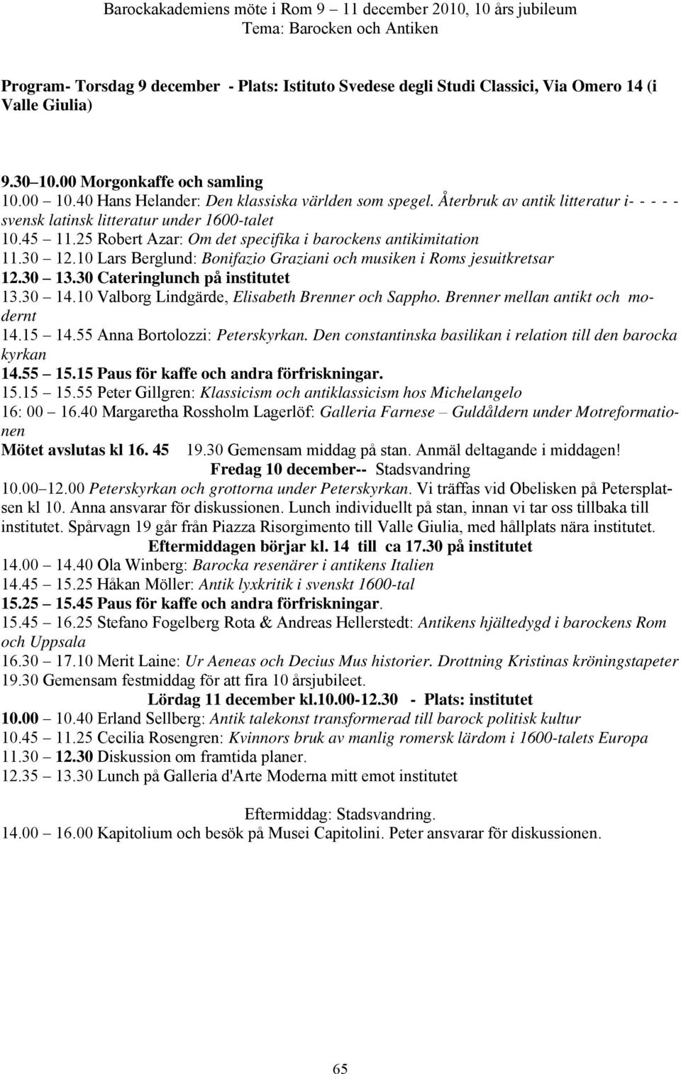 25 Robert Azar: Om det specifika i barockens antikimitation 11.30 12.10 Lars Berglund: Bonifazio Graziani och musiken i Roms jesuitkretsar 12.30 13.30 Cateringlunch på institutet 13.30 14.