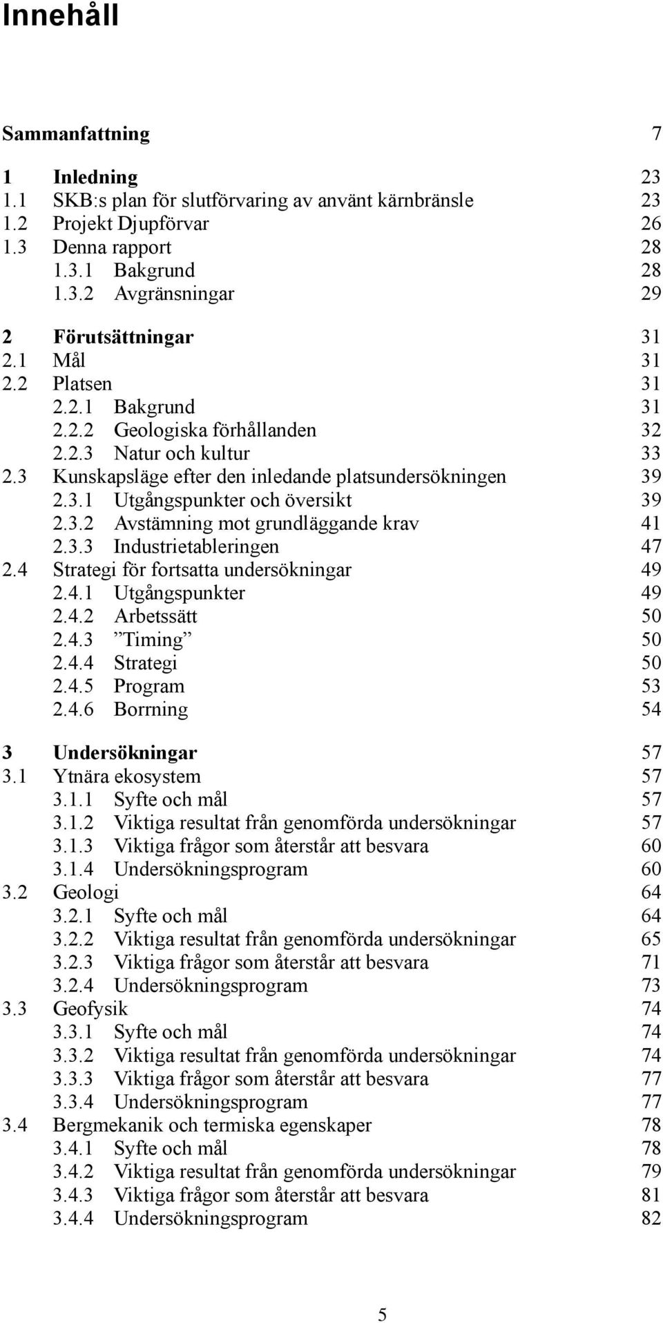3.2 Avstämning mot grundläggande krav 41 2.3.3 Industrietableringen 47 2.4 Strategi för fortsatta undersökningar 49 2.4.1 Utgångspunkter 49 2.4.2 Arbetssätt 50 2.4.3 Timing 50 2.4.4 Strategi 50 2.4.5 Program 53 2.
