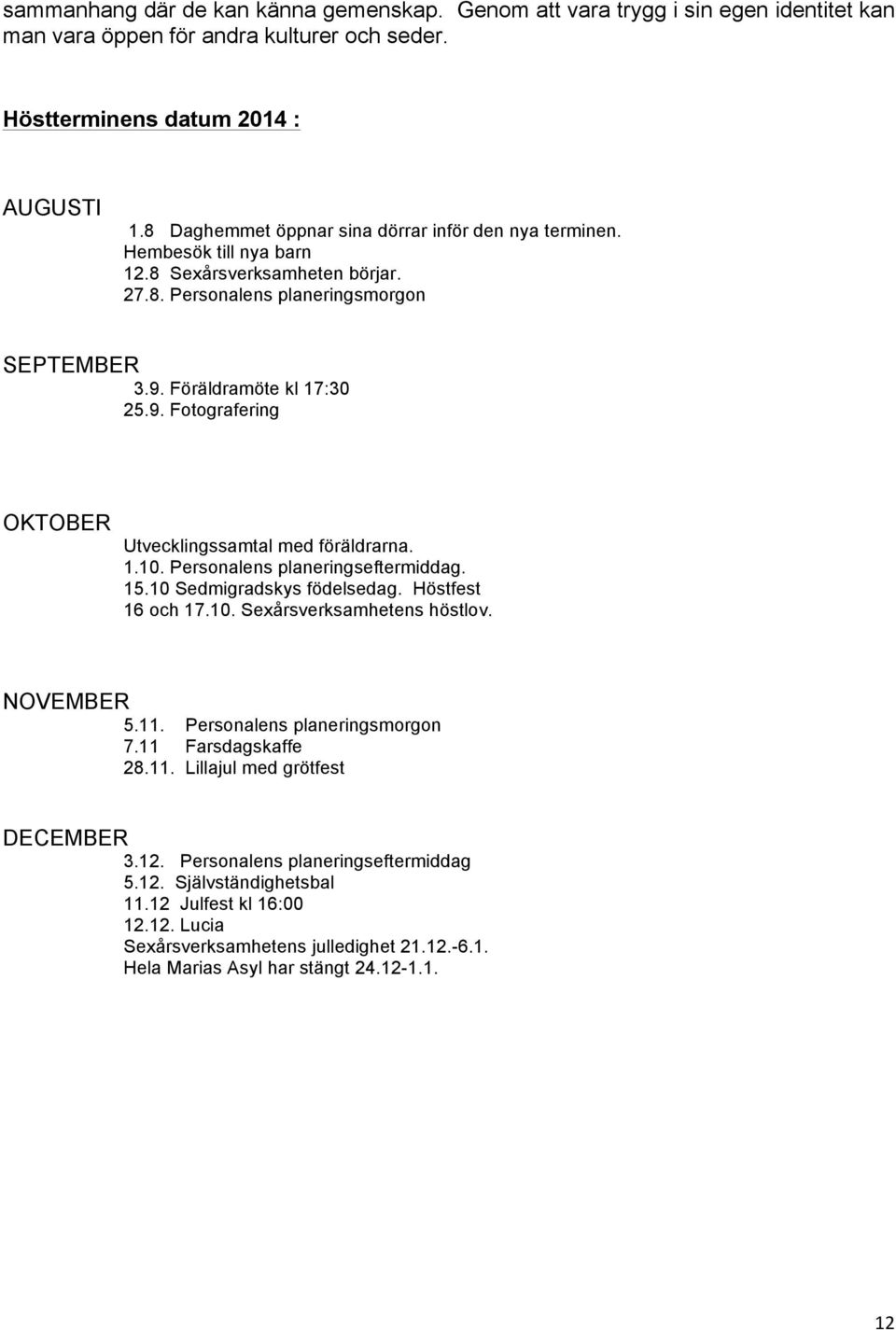 Föräldramöte kl 17:30 25.9. Fotografering OKTOBER Utvecklingssamtal med föräldrarna. 1.10. Personalens planeringseftermiddag. 15.10 Sedmigradskys födelsedag. Höstfest 16 och 17.10. Sexårsverksamhetens höstlov.