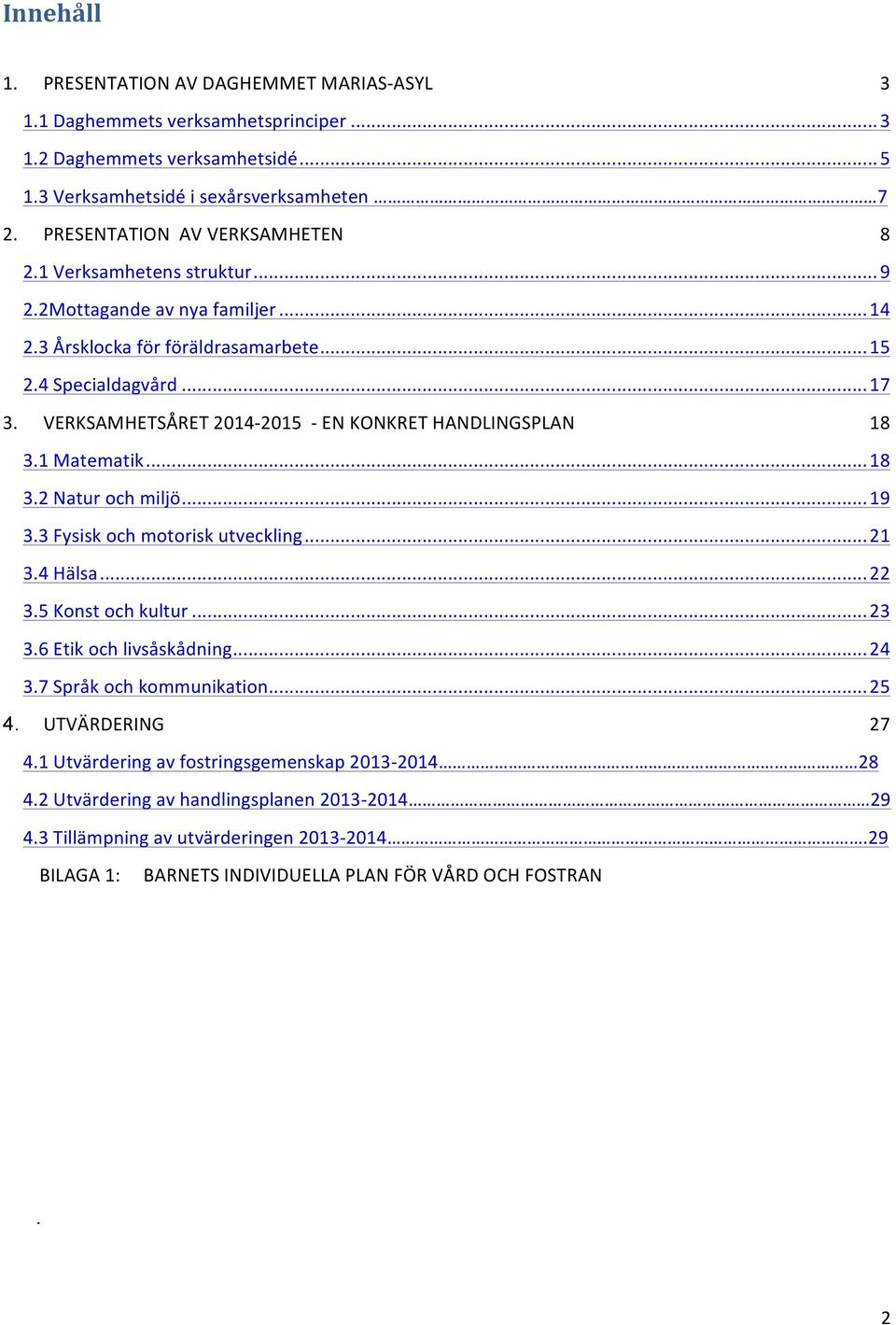 VERKSAMHETSÅRET 2014-2015 - EN KONKRET HANDLINGSPLAN 18 3.1 Matematik... 18 3.2 Natur och miljö... 19 3.3 Fysisk och motorisk utveckling... 21 3.4 Hälsa... 22 3.5 Konst och kultur... 23 3.