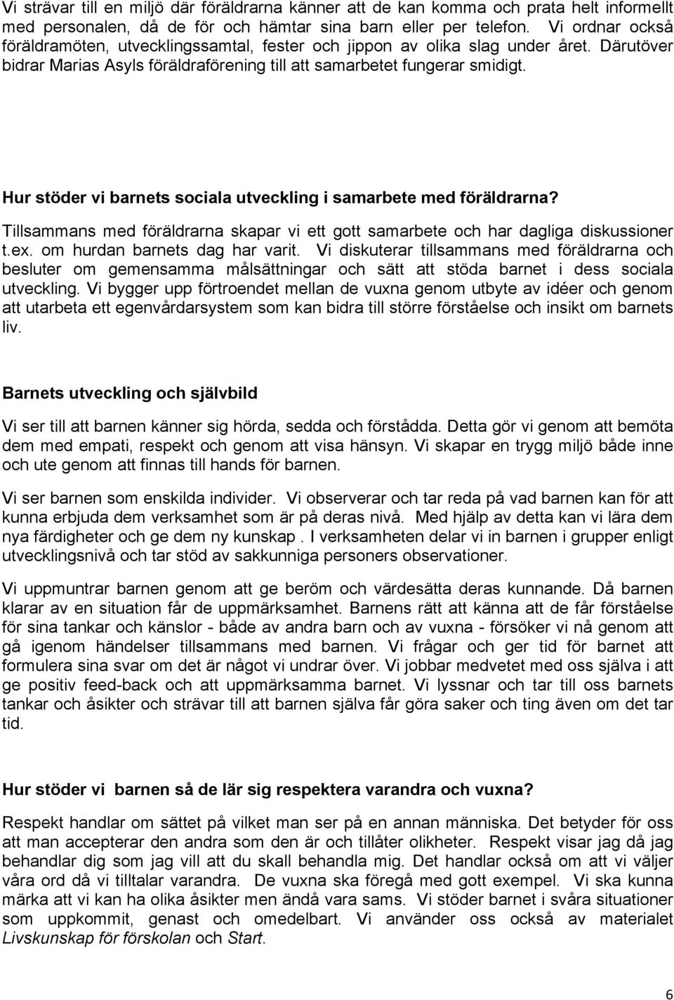 Hur stöder vi barnets sociala utveckling i samarbete med föräldrarna? Tillsammans med föräldrarna skapar vi ett gott samarbete och har dagliga diskussioner t.ex. om hurdan barnets dag har varit.